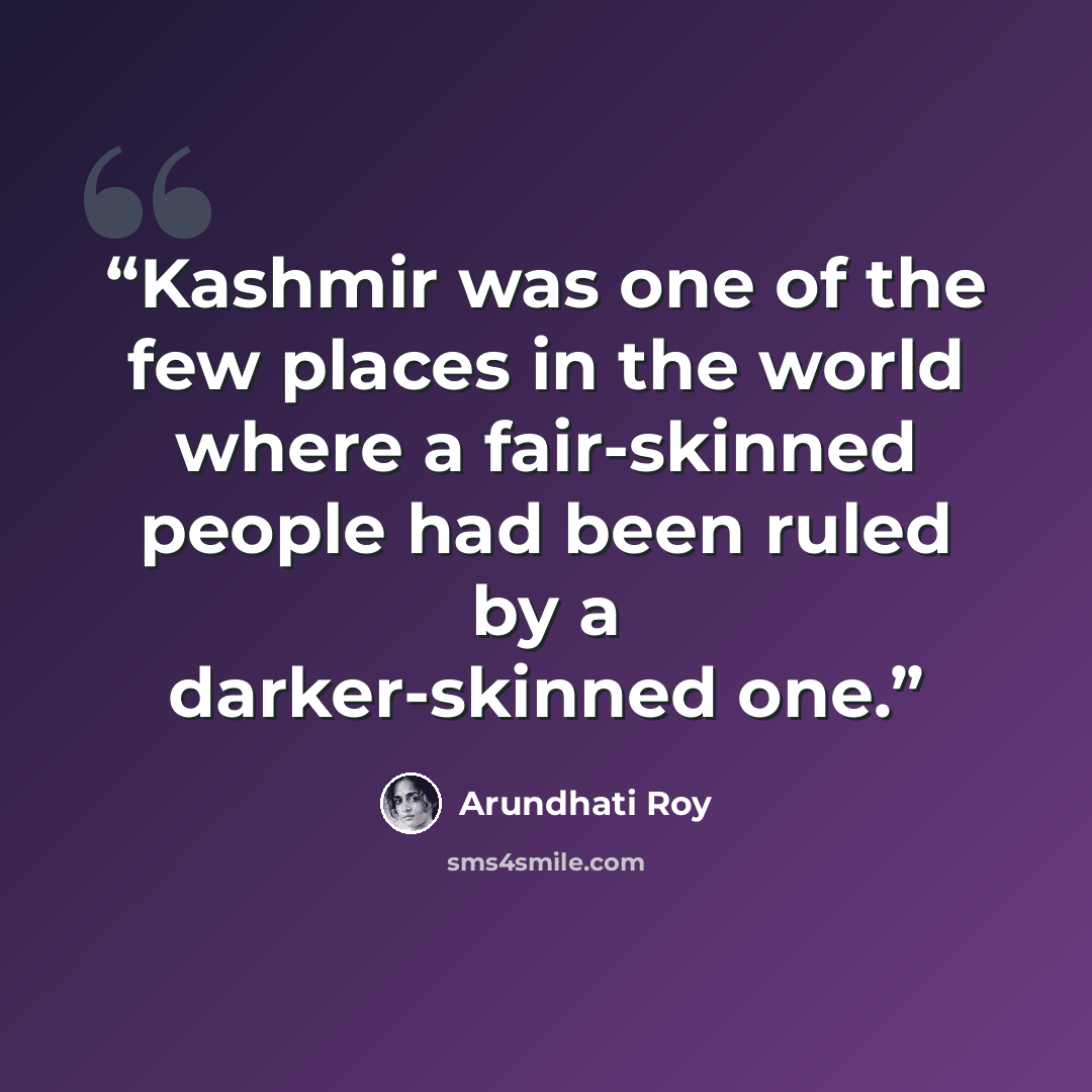 “Kashmir was one of the few places in the world where a fair-skinned people had been ruled by a darker-skinned one.” quote by Arundhati Roy