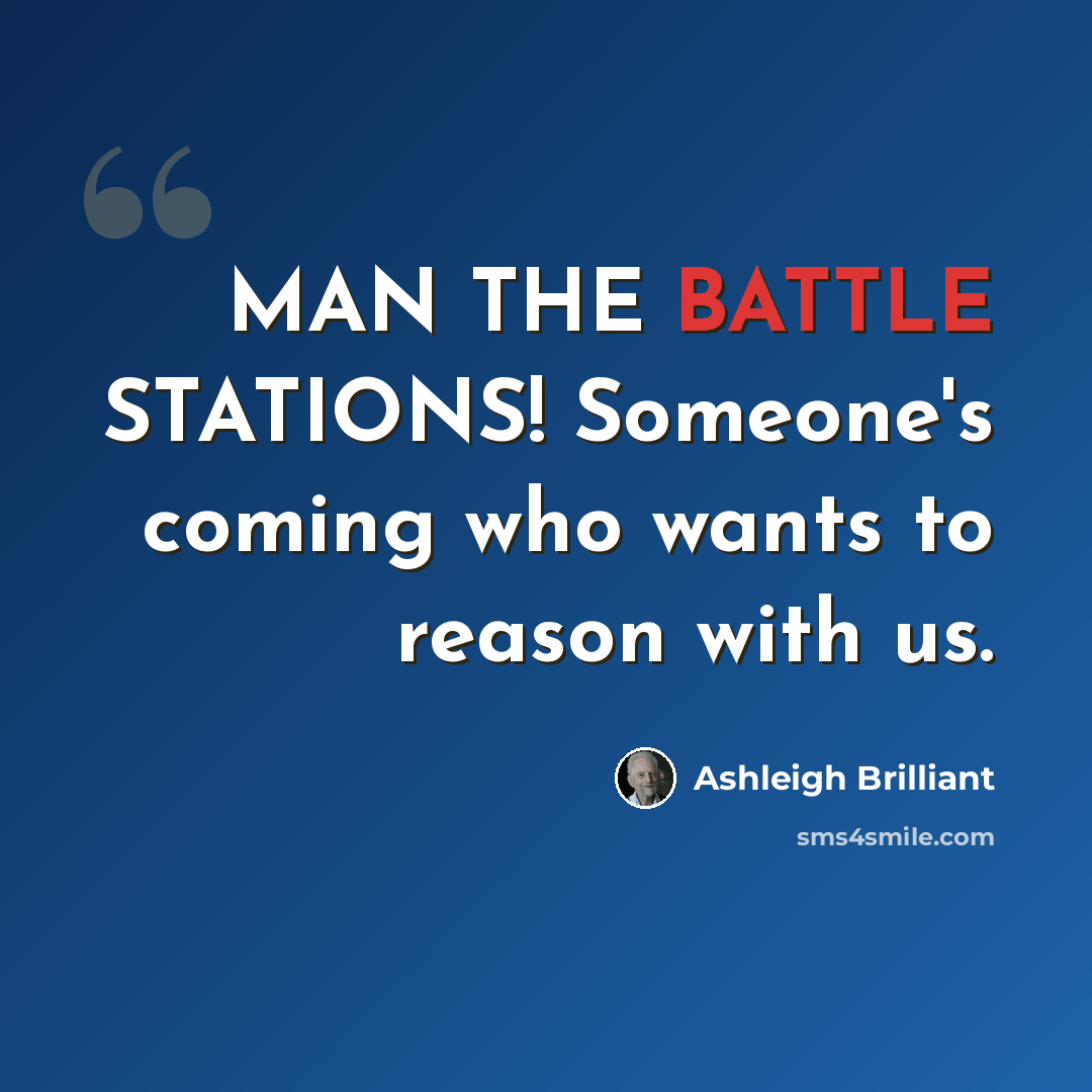 “MAN THE BATTLE STATIONS! Someone's coming who wants to reason with us.” quote by Ashleigh Brilliant