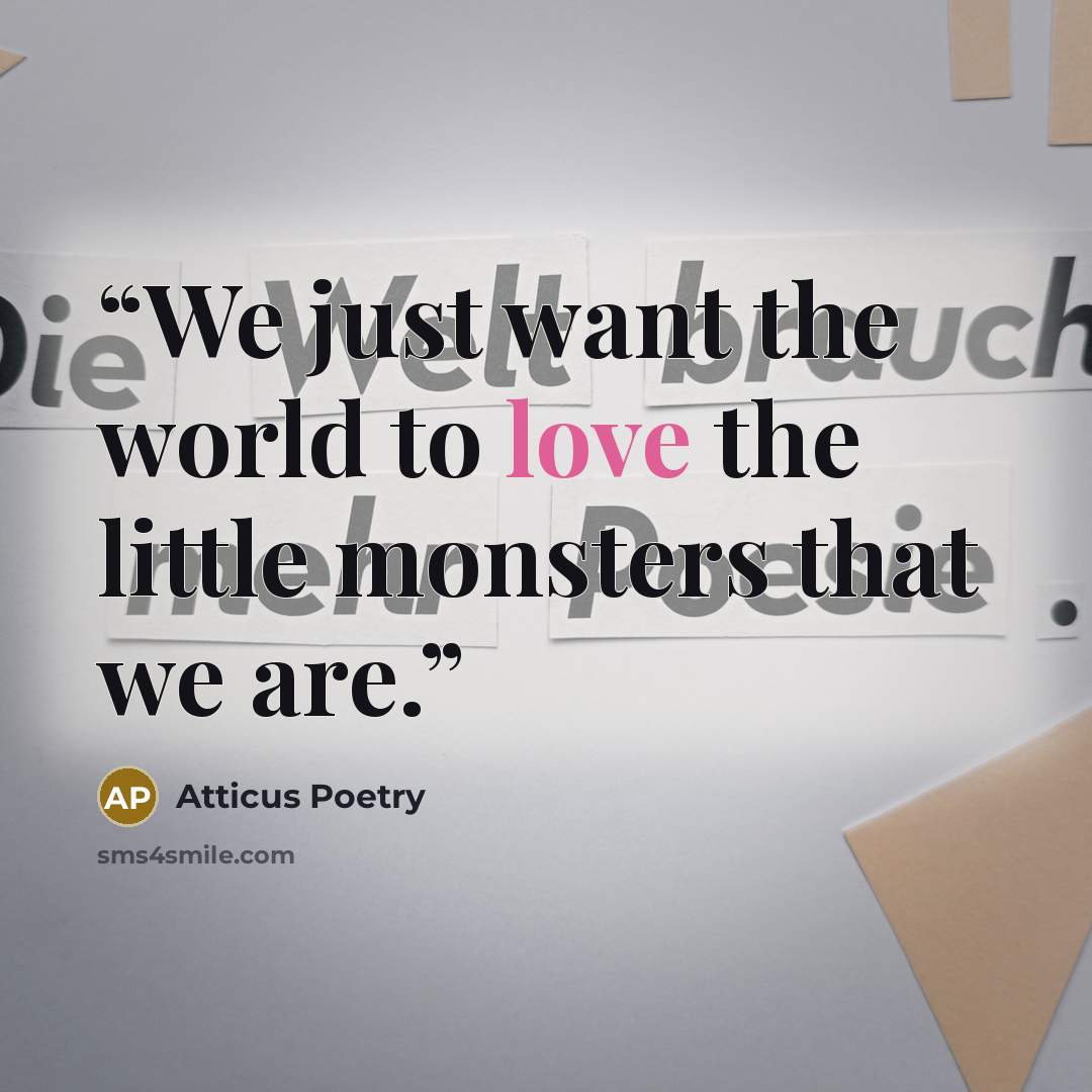 “We just want the world to love the little monsters that we are.” quote by Atticus Poetry