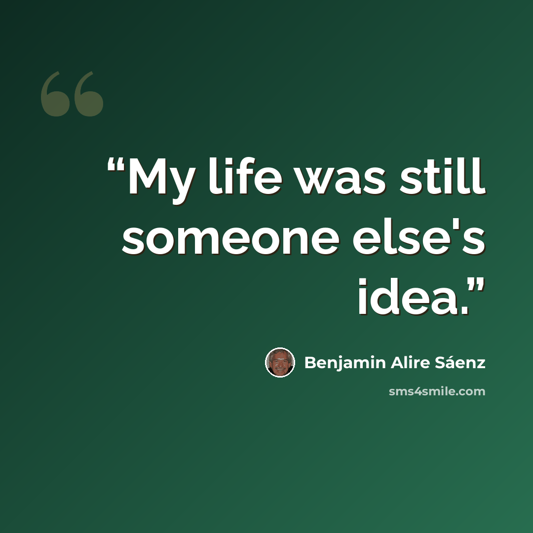 “My life was still someone else's idea.” quote by Benjamin Alire Sáenz