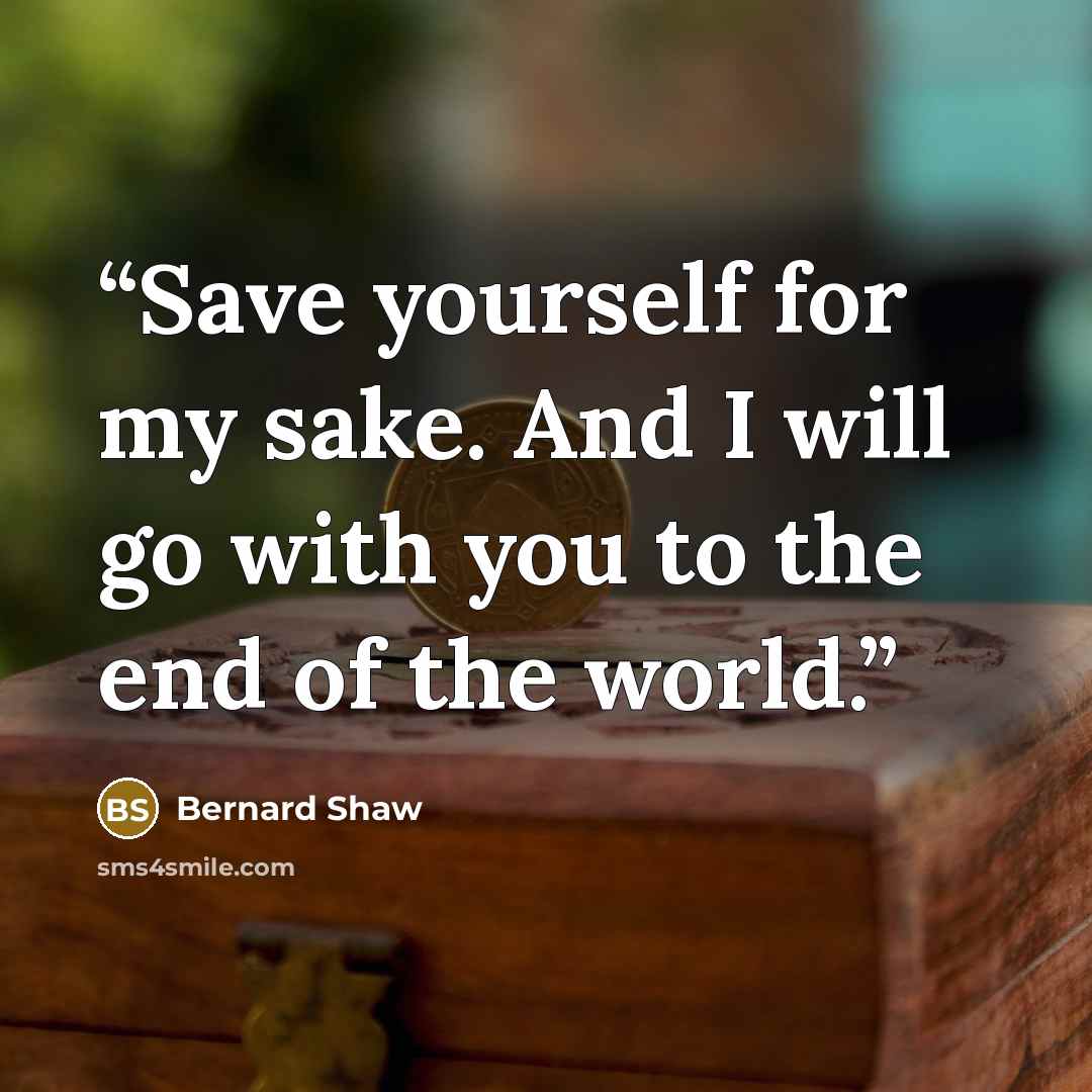 “Save yourself for my sake. And I will go with you to the end of the world.” quote by Bernard Shaw