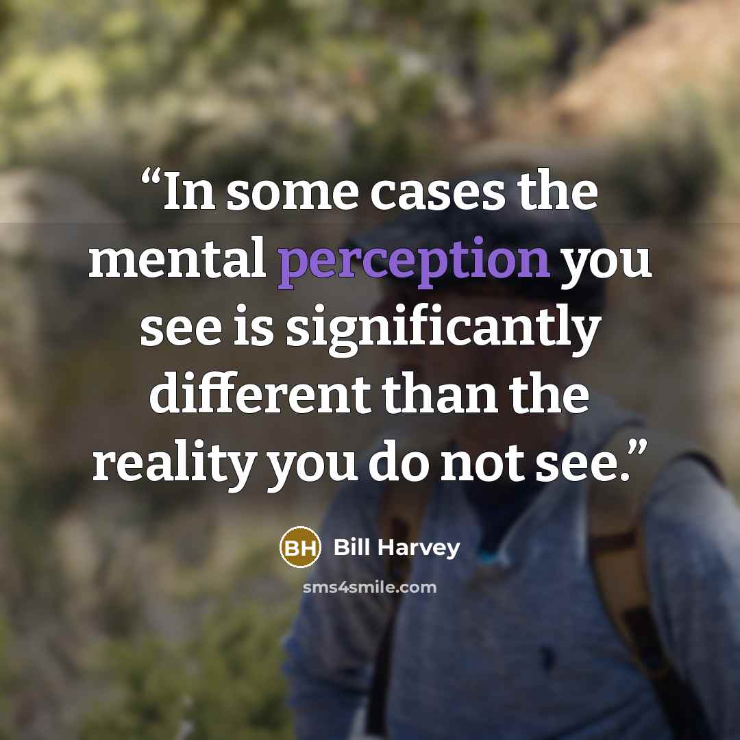 “In some cases the mental perception you see is significantly different than the reality you do not see.” quote by Bill Harvey