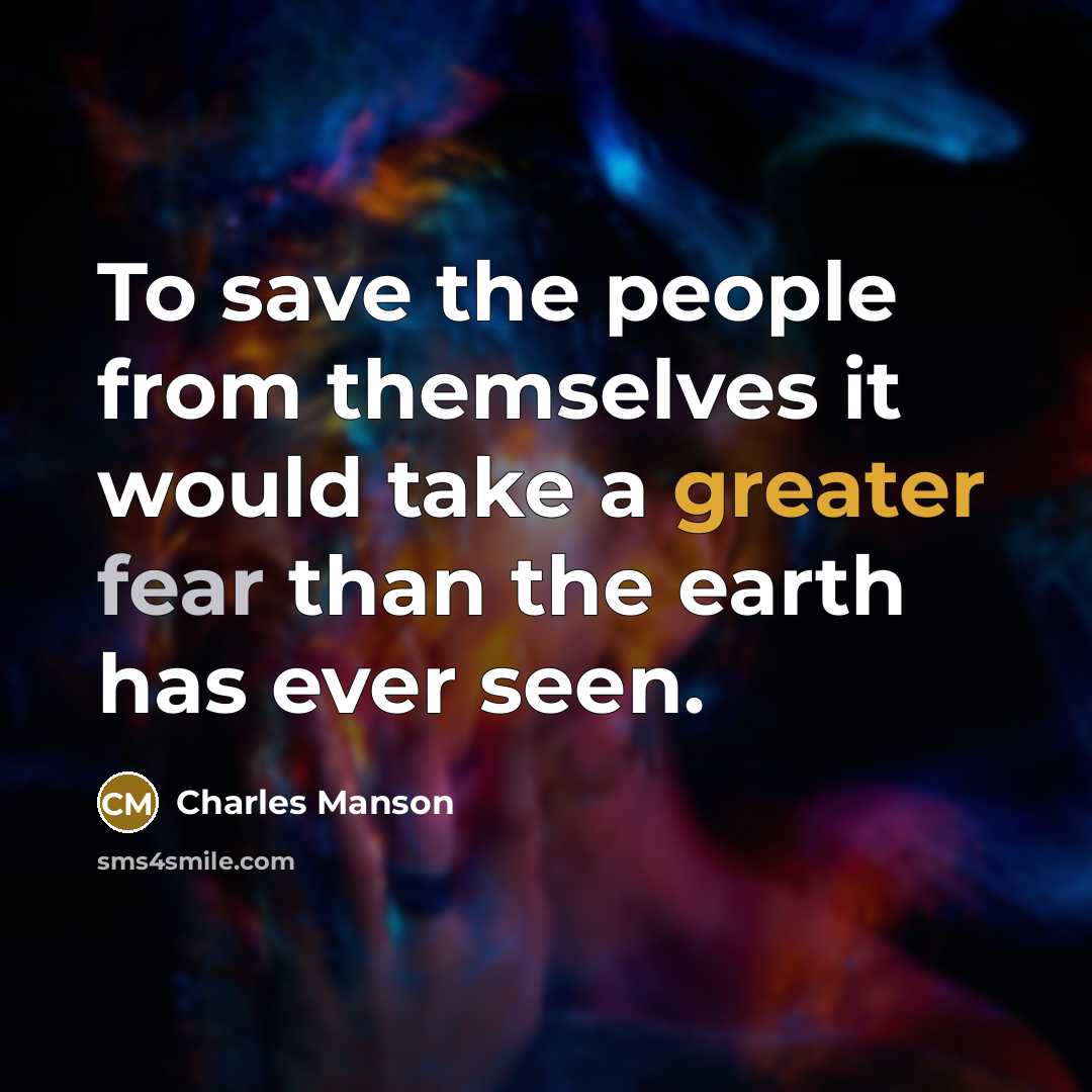 “To save the people from themselves it would take a greater fear than the earth has ever seen.” quote by Charles Manson