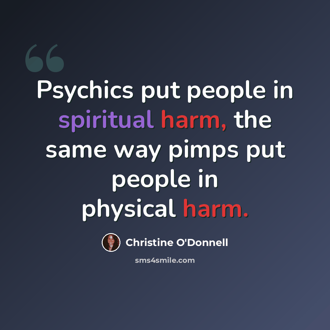 “Psychics put people in spiritual harm, the same way pimps put people in physical harm.” quote by Christine O'Donnell