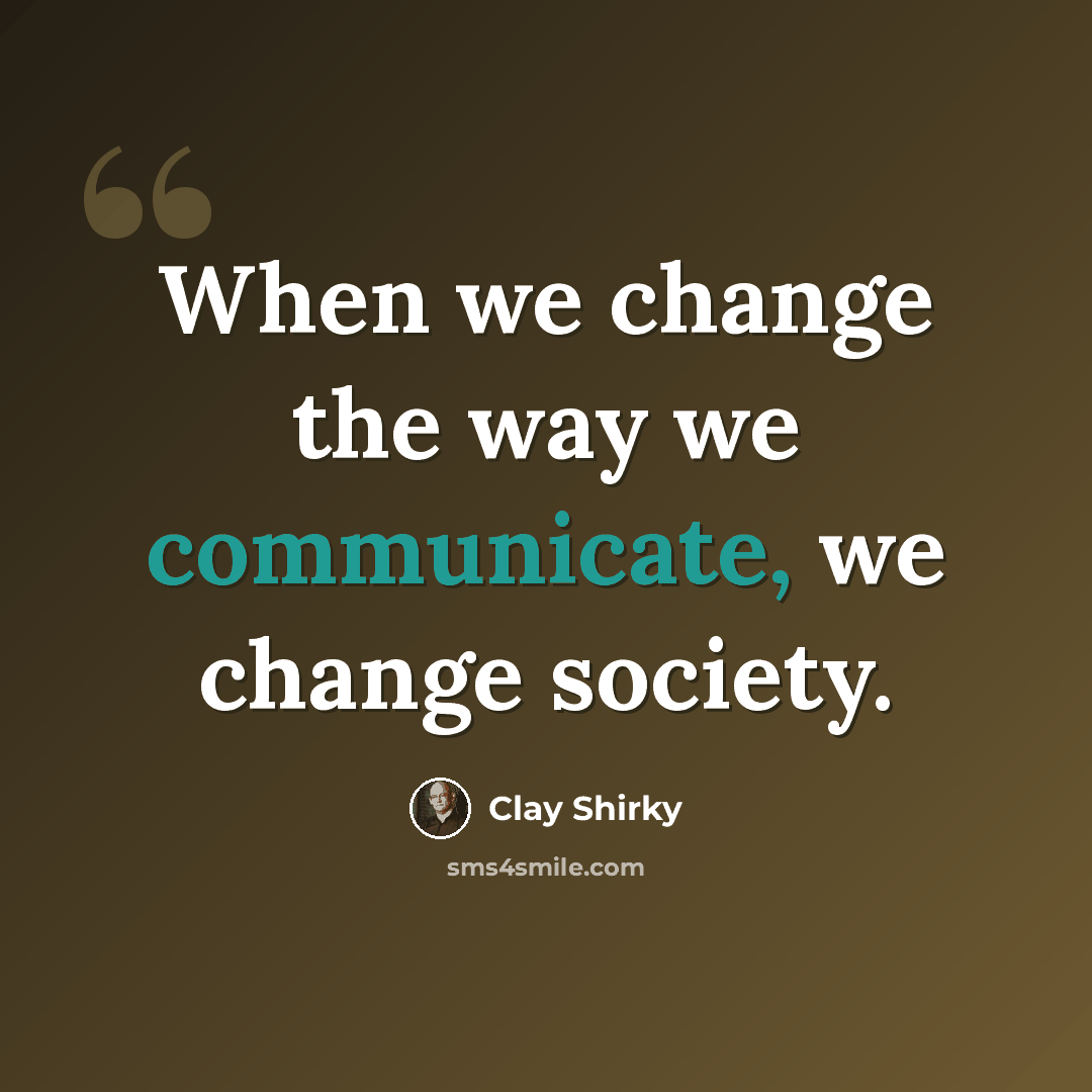 “When we change the way we communicate, we change society.” quote by Clay Shirky