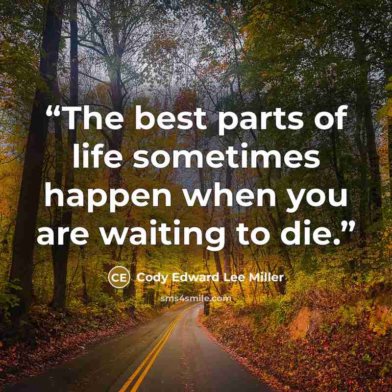 “The best parts of life sometimes happen when you are waiting to die.” quote by Cody Edward Lee Miller