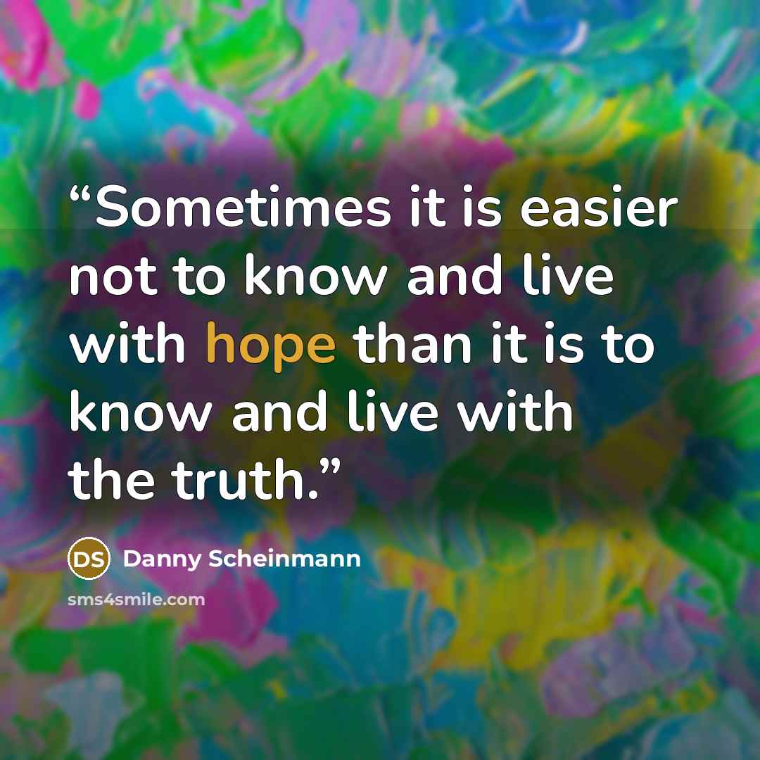 “Sometimes it is easier not to know and live with hope than it is to know and live with the truth.” quote by Danny Scheinmann