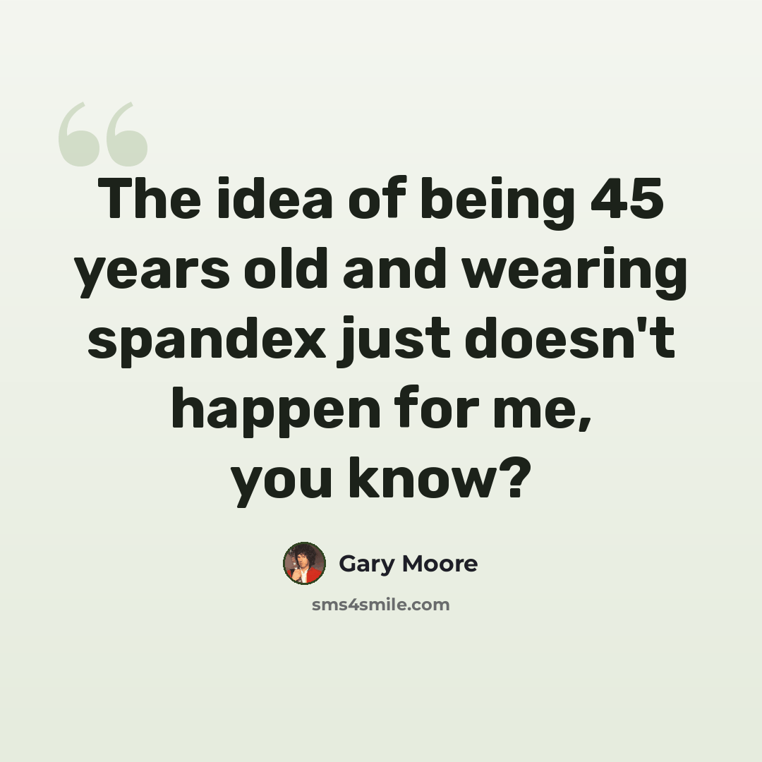 “The idea of being 45 years old and wearing spandex just doesn't happen for me, you know?” quote by Gary Moore