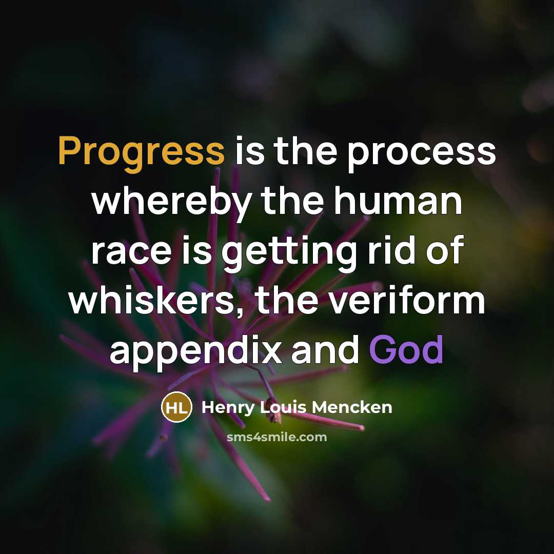 “Progress is the process whereby the human race is getting rid of whiskers, the veriform appendix and God” quote by Henry Louis Mencken