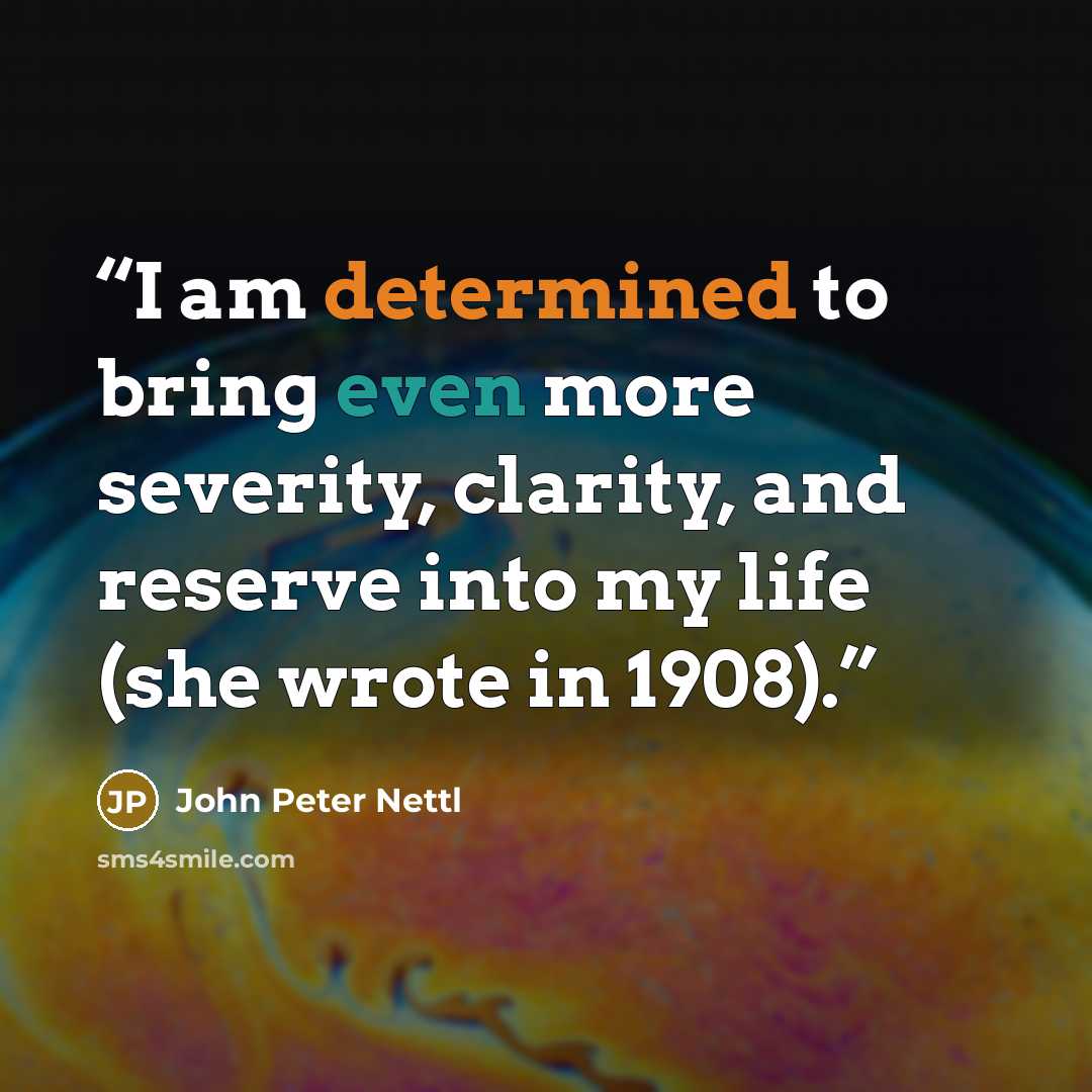 “I am determined to bring even more severity, clarity, and reserve into my life (she wrote in 1908).” quote by John Peter Nettl