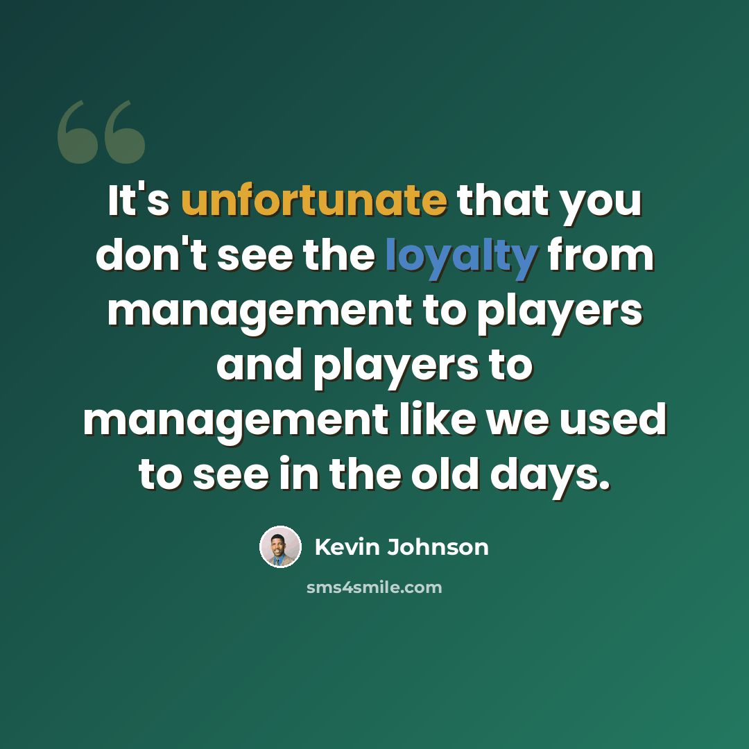 “It's unfortunate that you don't see the loyalty from management to players and players to management like we used to see in the old days.” quote by Kevin Johnson