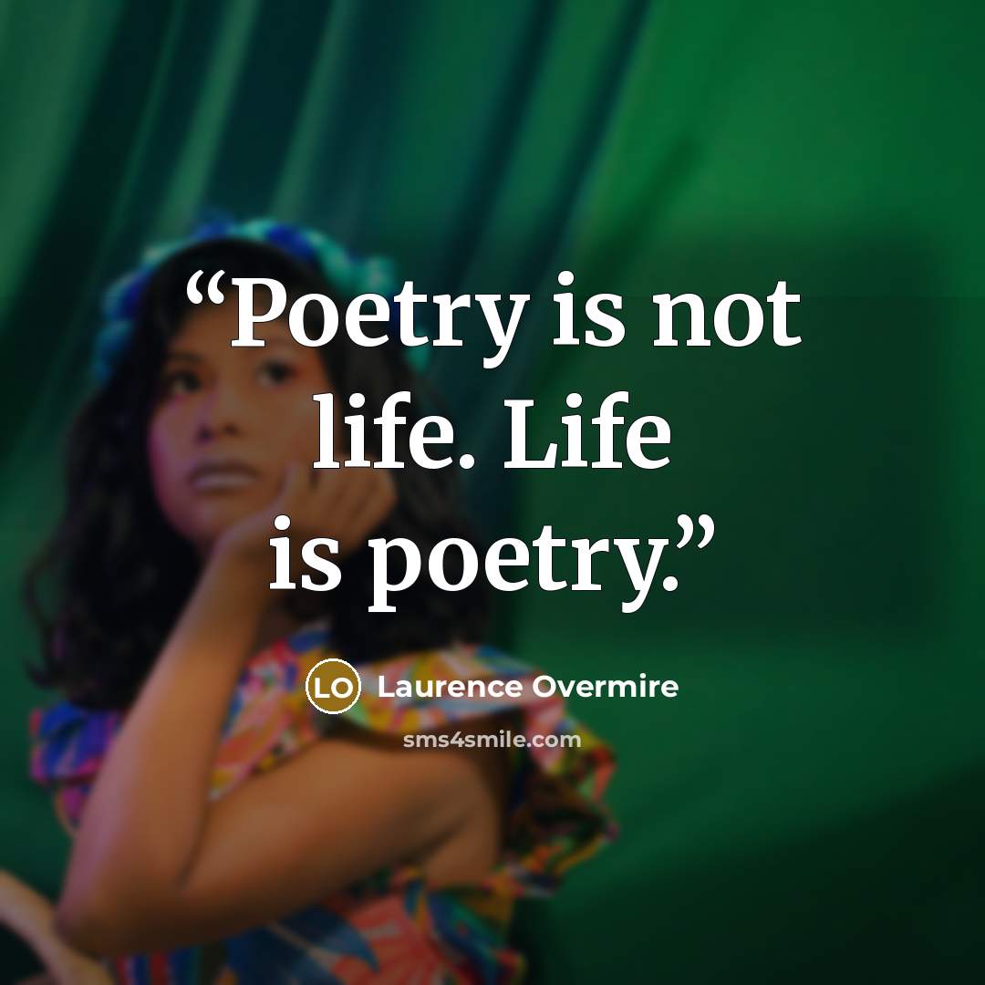 “Poetry is not life. Life is poetry.” quote by Laurence Overmire