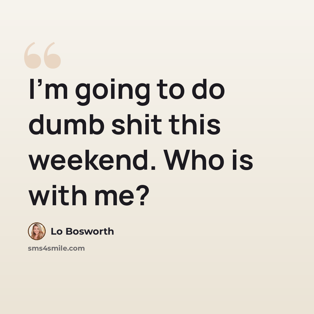 “I'm going to do dumb shit this weekend. Who is with me?” quote by Lo Bosworth