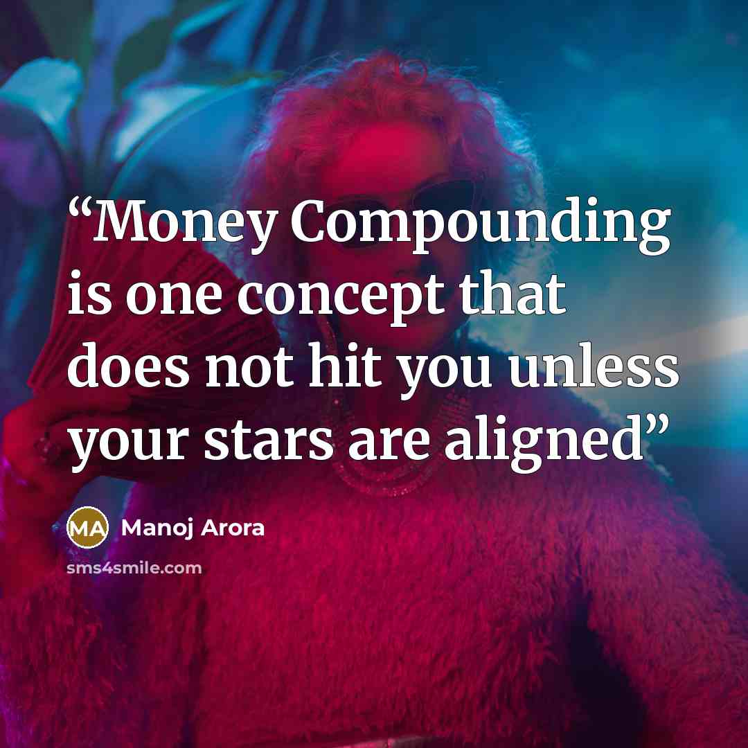 “Money Compounding is one concept that does not hit you unless your stars are aligned” quote by Manoj Arora