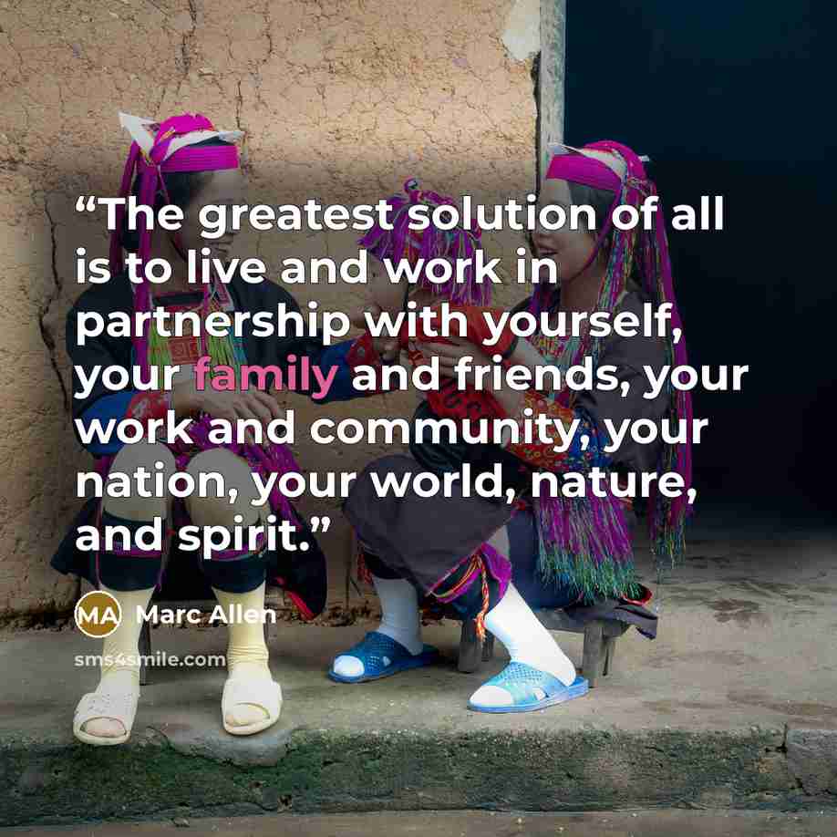 “The greatest solution of all is to live and work in partnership with yourself, your family and friends, your work and community, your nation, your world, nature, and spirit.” quote by Marc Allen