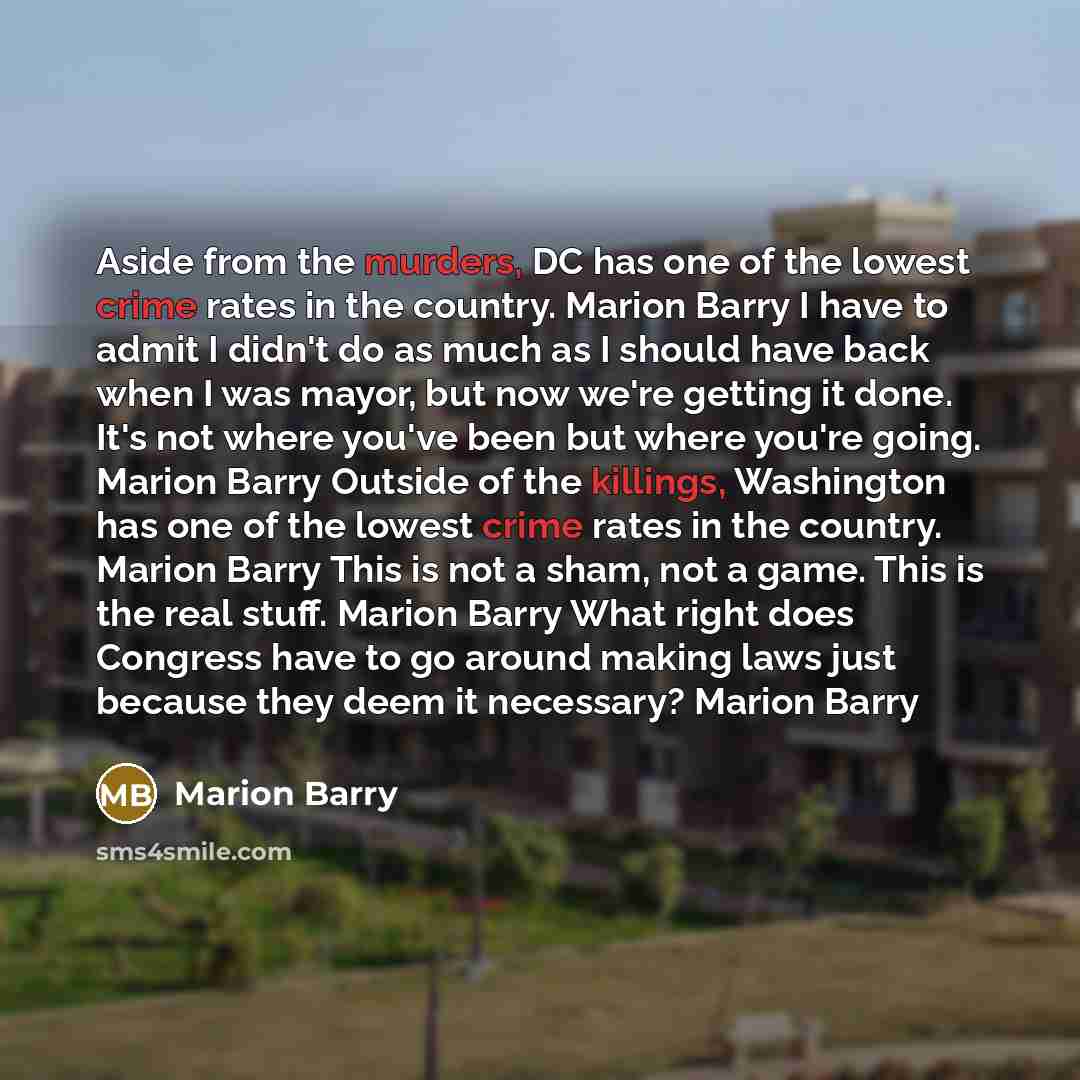 “Aside from the murders, DC has one of the lowest crime rates in the country. Marion Barry I have to admit I didn't do as much as I should have back when I was mayor, but now we're getting it done. It's not where you've been but where you're going. Marion Barry Outside of the killings, Washington…” quote by Marion Barry