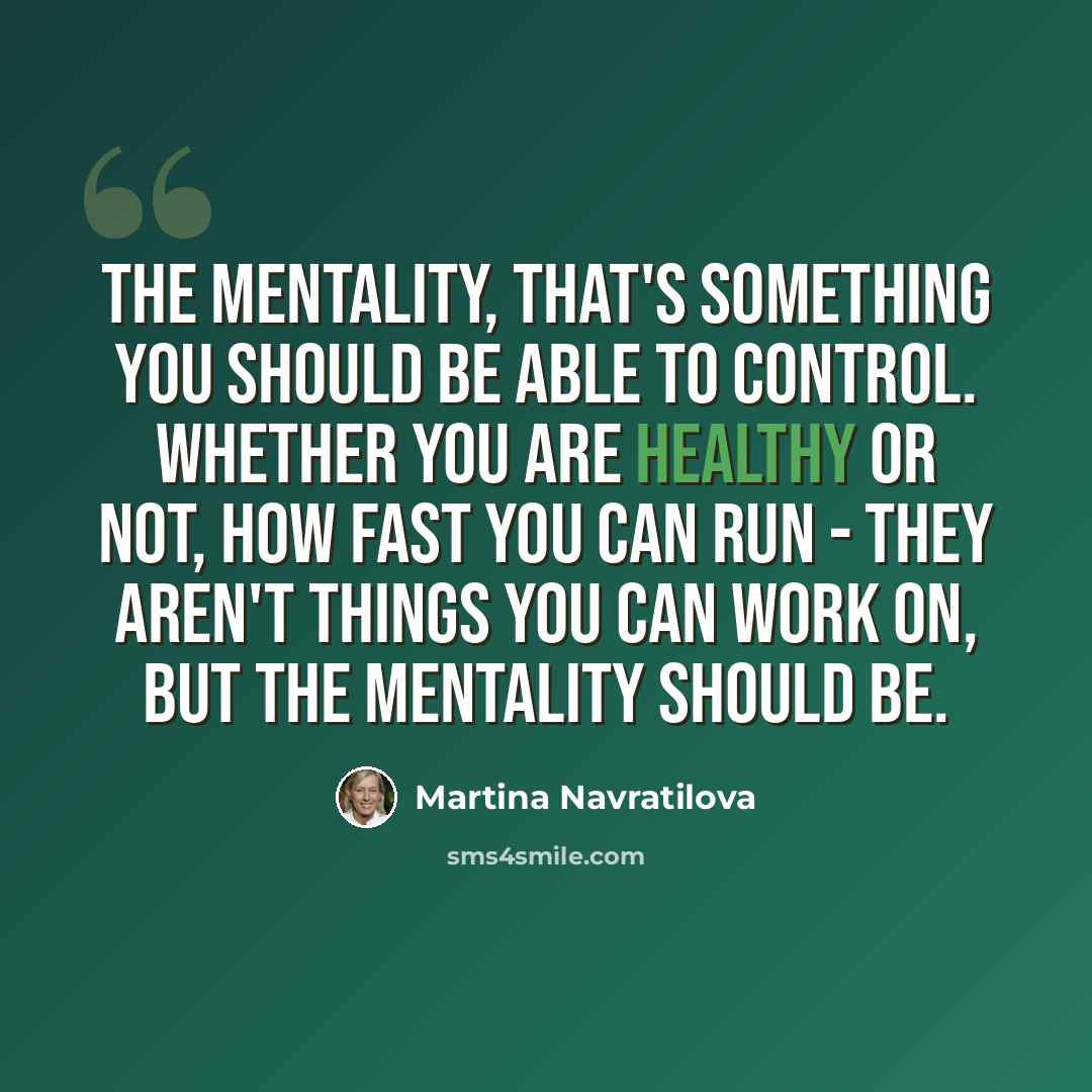 “The mentality, that's something you should be able to control. Whether you are healthy or not, how fast you can run - they aren't things you can work on, but the mentality should be.” quote by Martina Navratilova