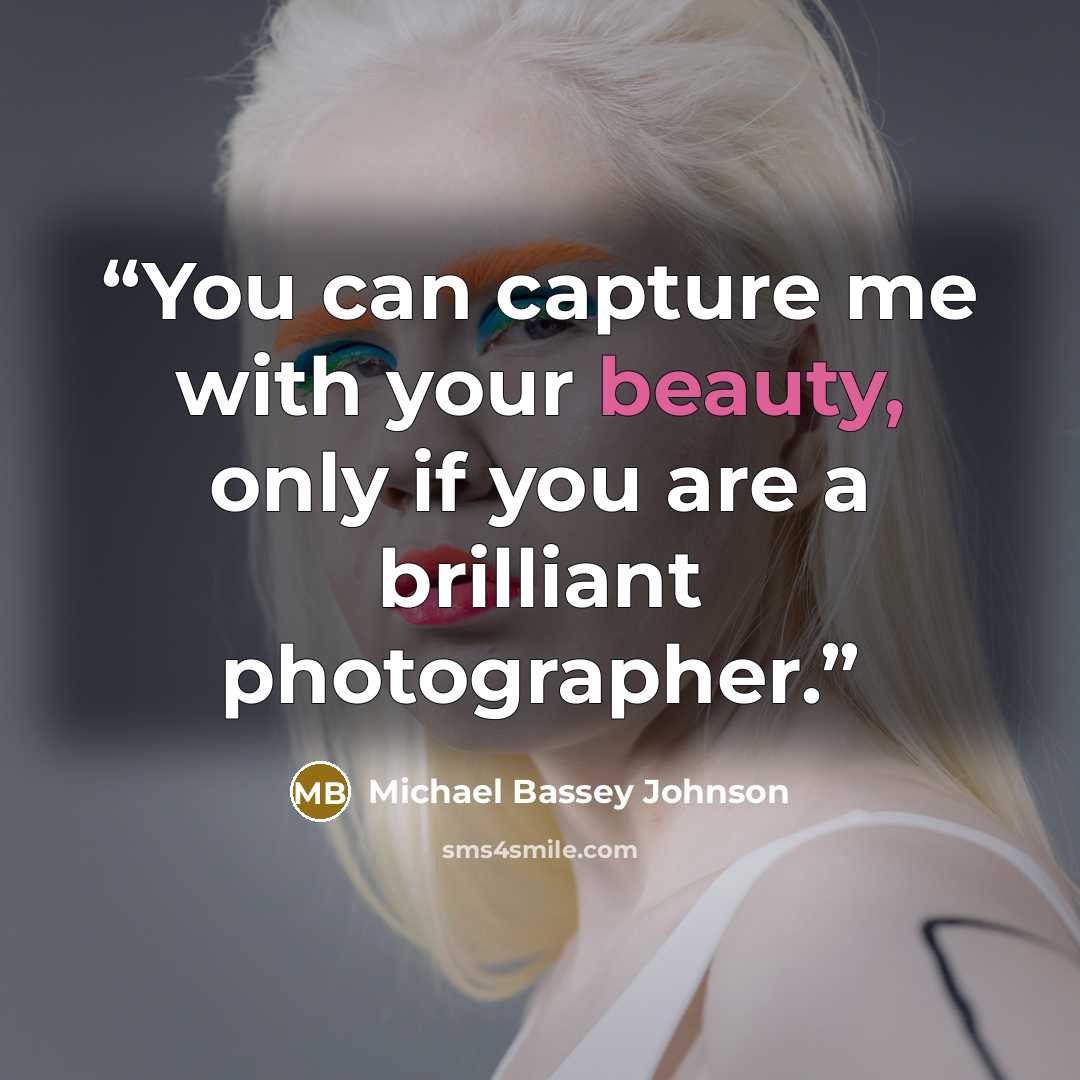 “You can capture me with your beauty, only if you are a brilliant photographer.” quote by Michael Bassey Johnson