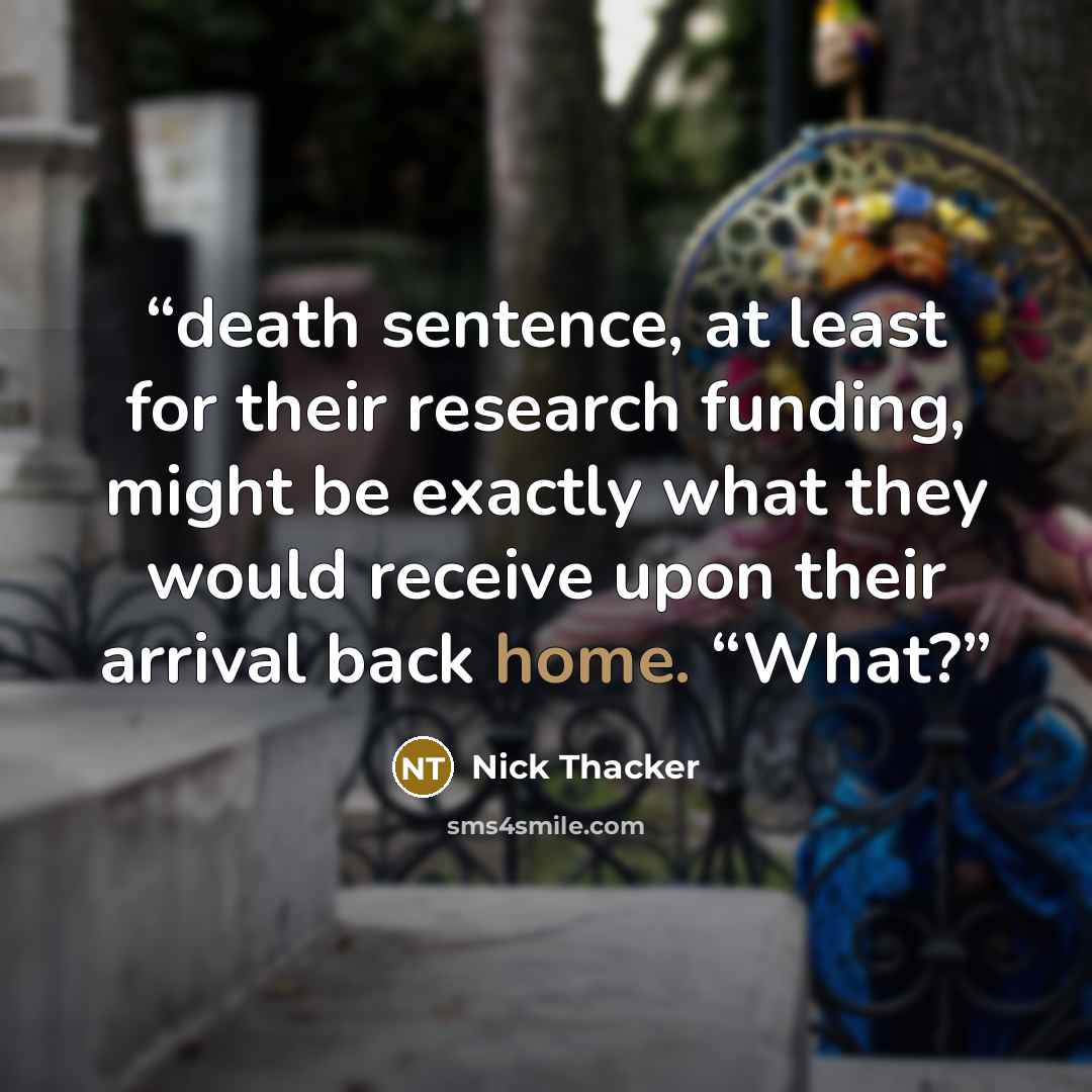 “death sentence, at least for their research funding, might be exactly what they would receive upon their arrival back home. “What?” quote by Nick Thacker