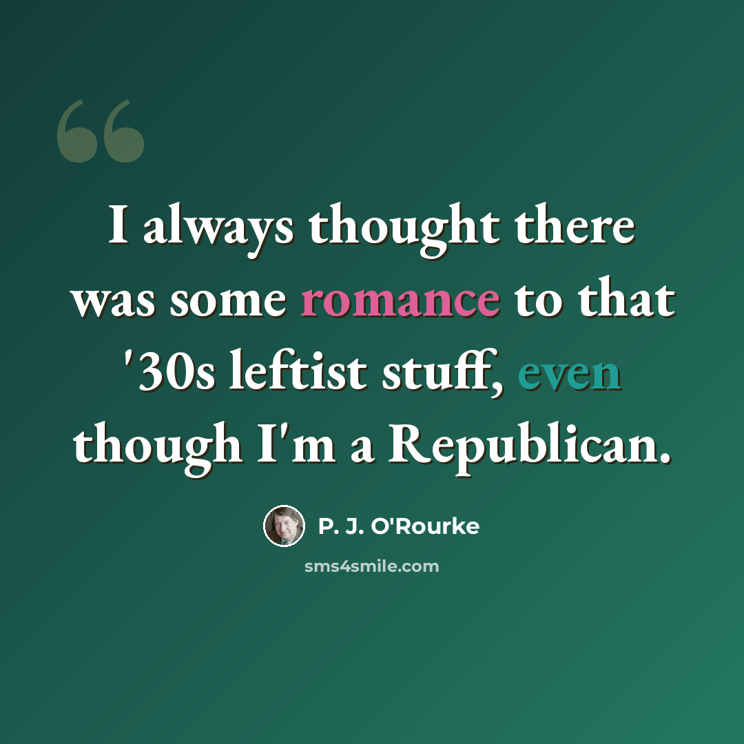 “I always thought there was some romance to that '30s leftist stuff, even though I'm a Republican.” quote by P. J. O'Rourke
