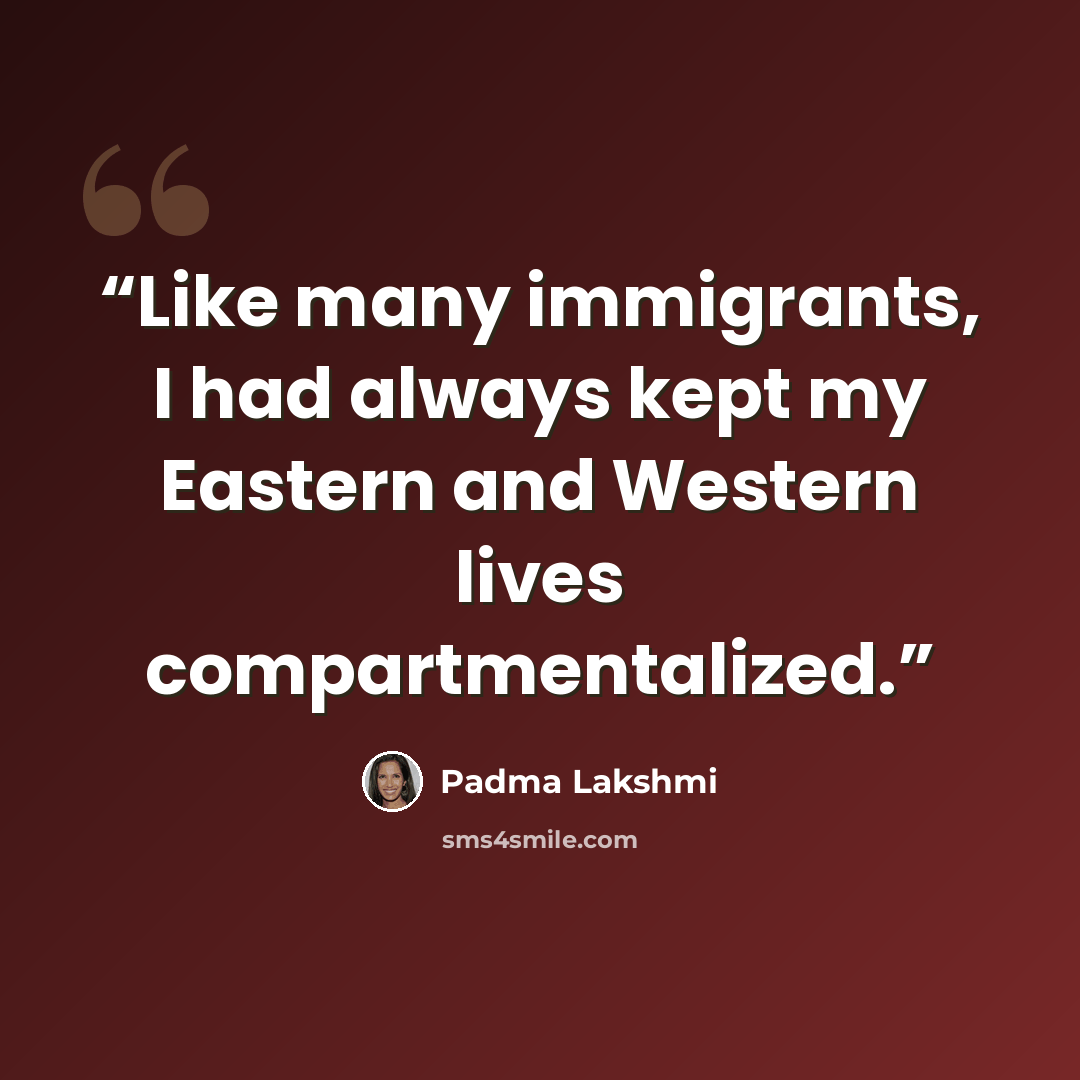 “Like many immigrants, I had always kept my Eastern and Western lives compartmentalized.” quote by Padma Lakshmi