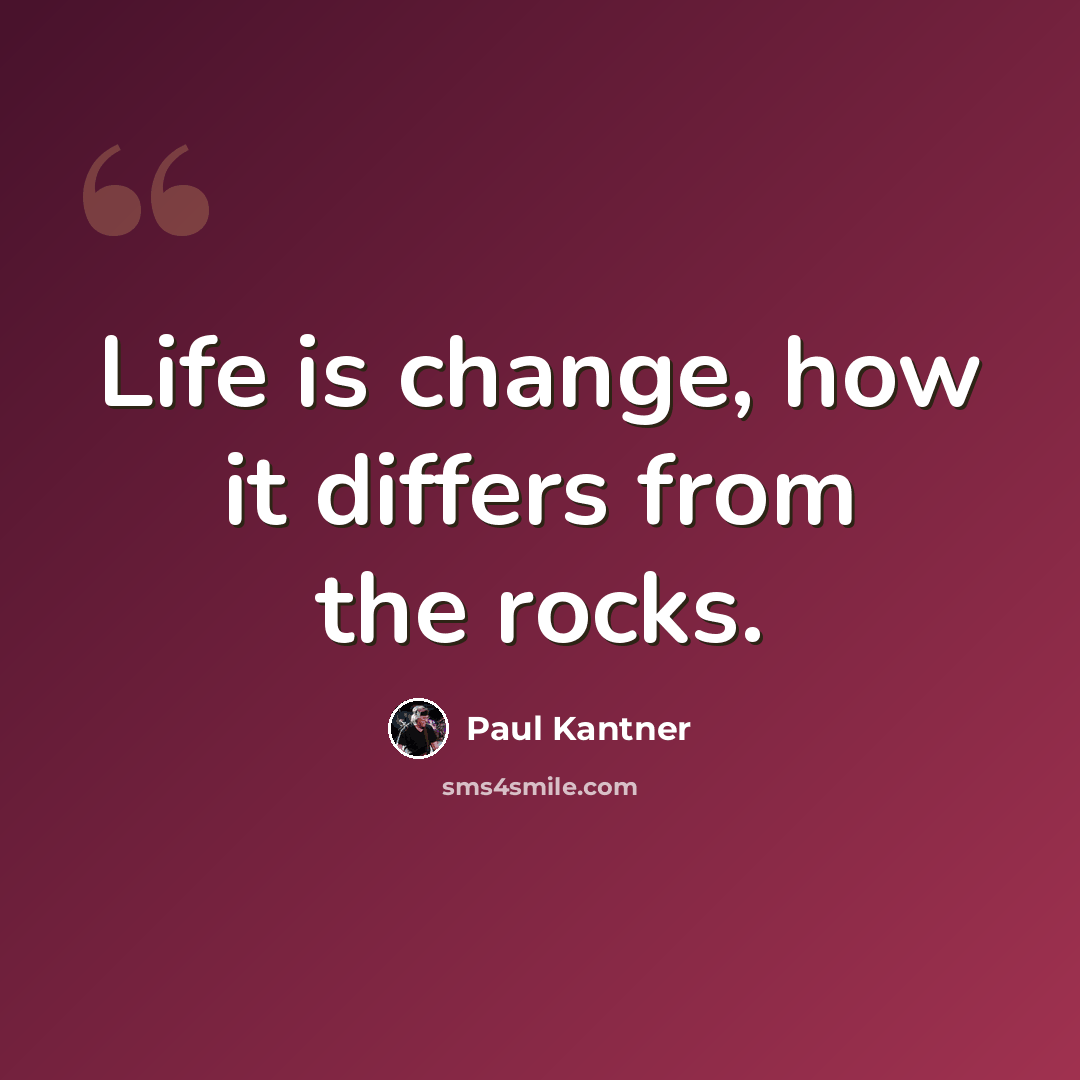 “Life is change, how it differs from the rocks.” quote by Paul Kantner