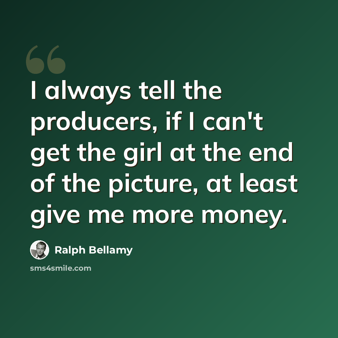 “I always tell the producers, if I can't get the girl at the end of the picture, at least give me more money.” quote by Ralph Bellamy