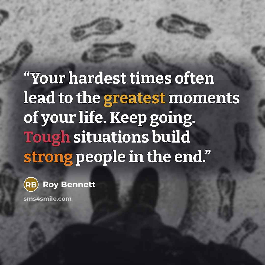 “Your hardest times often lead to the greatest moments of your life. Keep going. Tough situations build strong people in the end.” quote by Roy Bennett