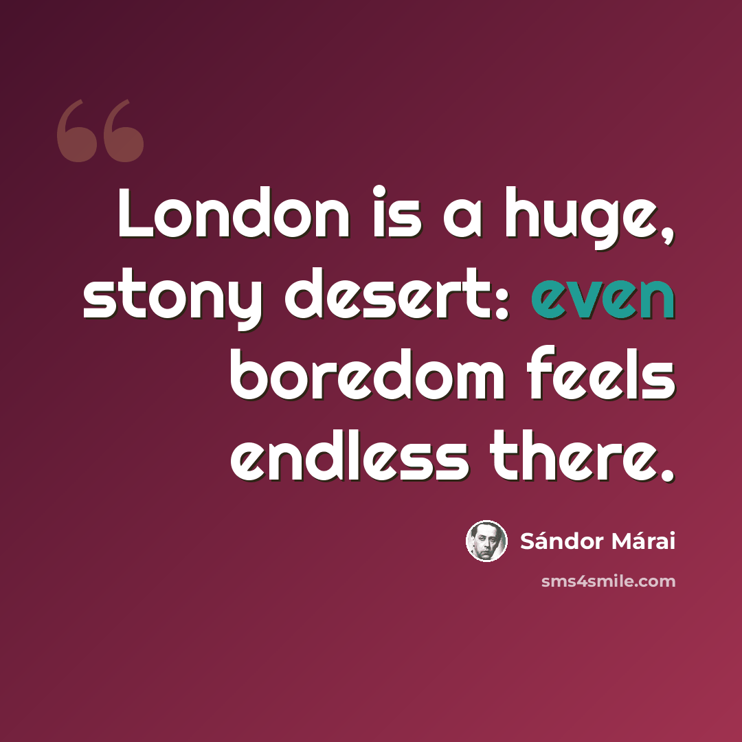 “London is a huge, stony desert: even boredom feels endless there.” quote by Sándor Márai