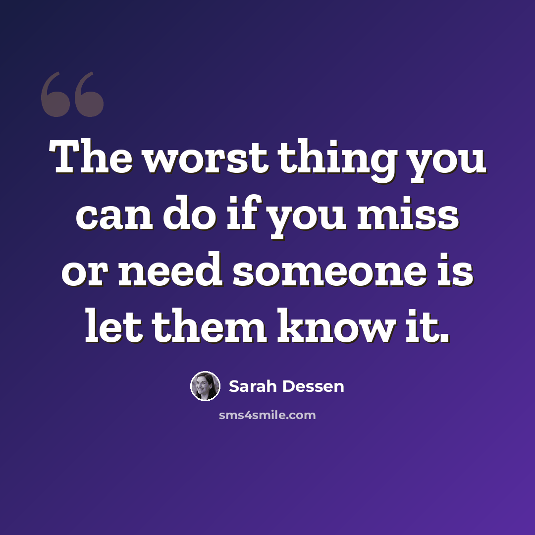 “The worst thing you can do if you miss or need someone is let them know it.” quote by Sarah Dessen