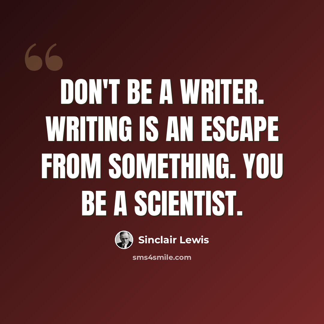 “Don't be a writer. Writing is an escape from something. You be a scientist.” quote by Sinclair Lewis