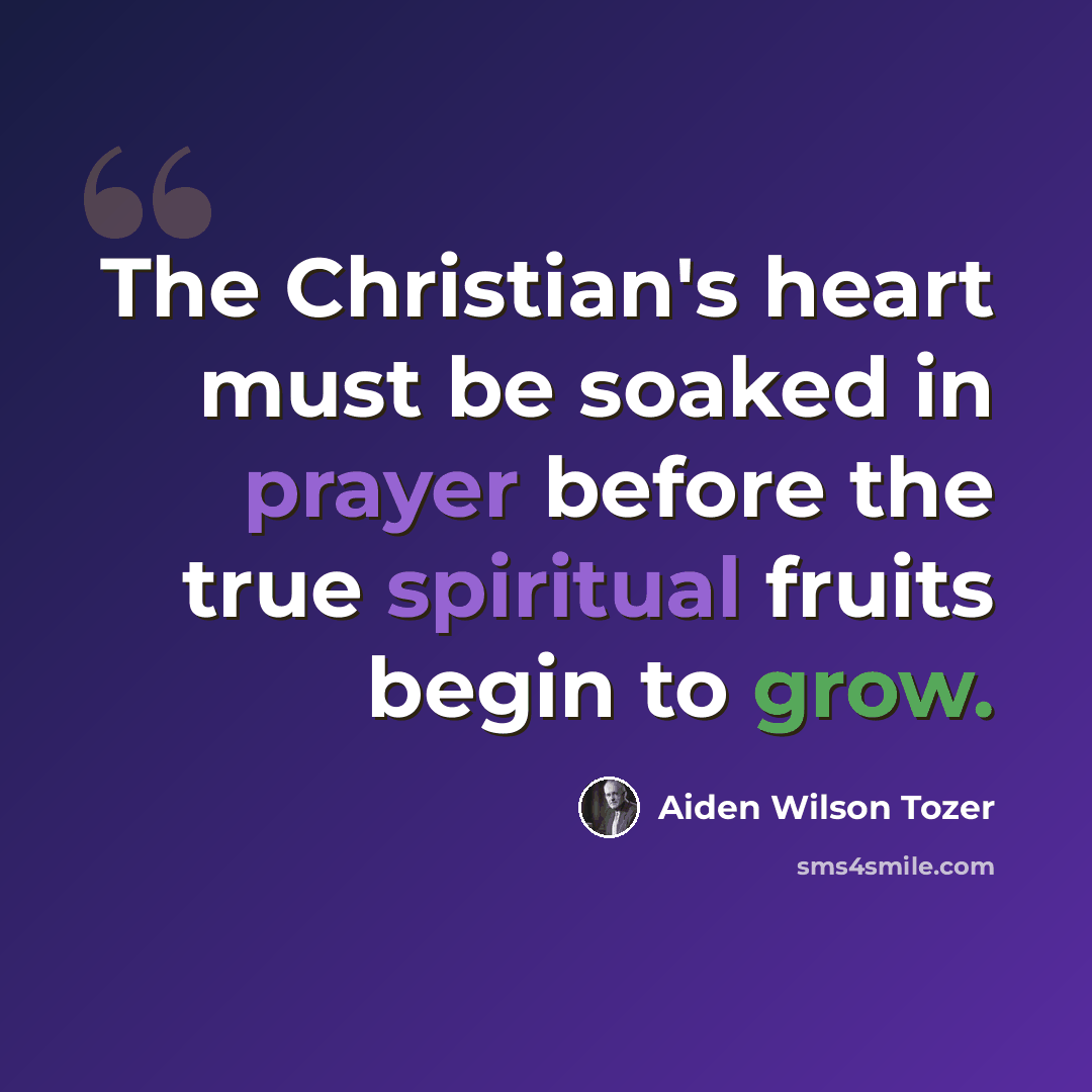 “The Christian's heart must be soaked in prayer before the true spiritual fruits begin to grow.” quote by Aiden Wilson Tozer
