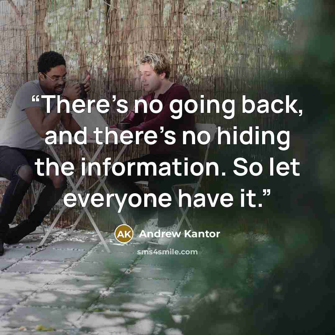 “There’s no going back, and there’s no hiding the information. So let everyone have it.” quote by Andrew Kantor
