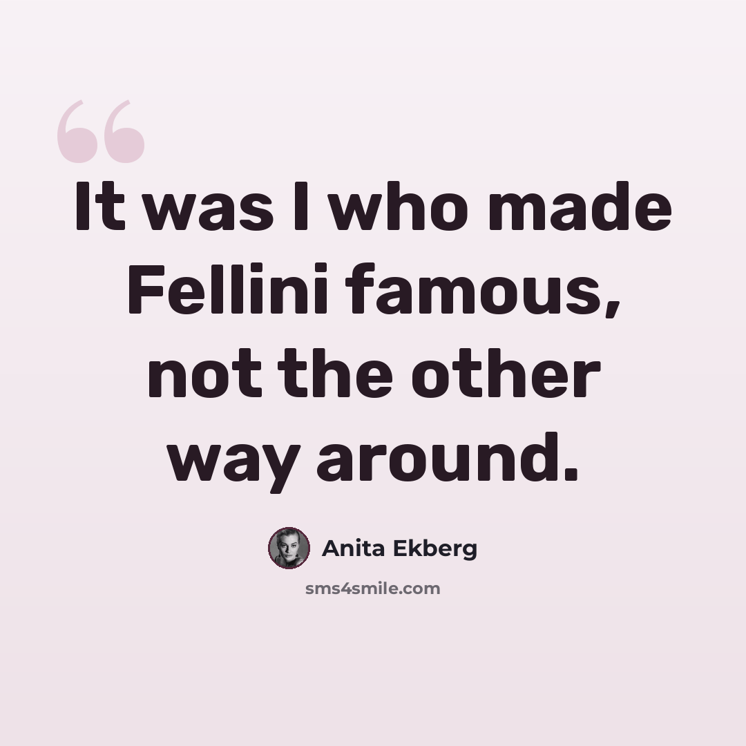 “It was I who made Fellini famous, not the other way around.” quote by Anita Ekberg