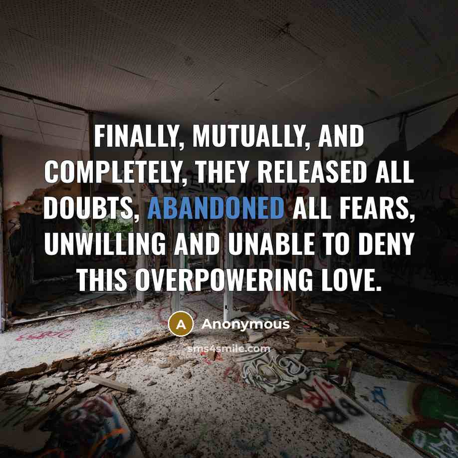 “Finally, mutually, and completely, they released all doubts, abandoned all fears, unwilling and unable to deny this overpowering love.” quote by Anonymous