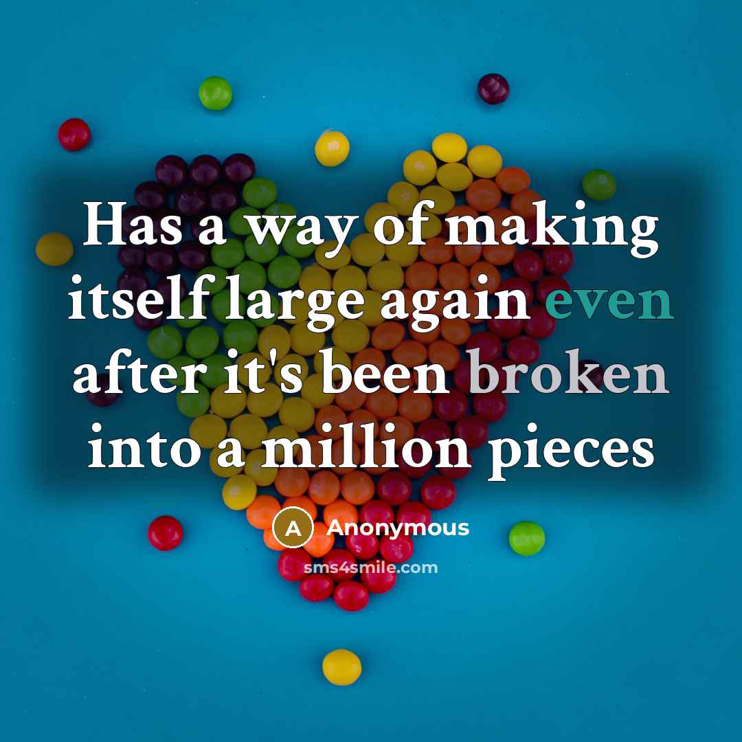 “Has a way of making itself large again even after it's been broken into a million pieces” quote by Anonymous