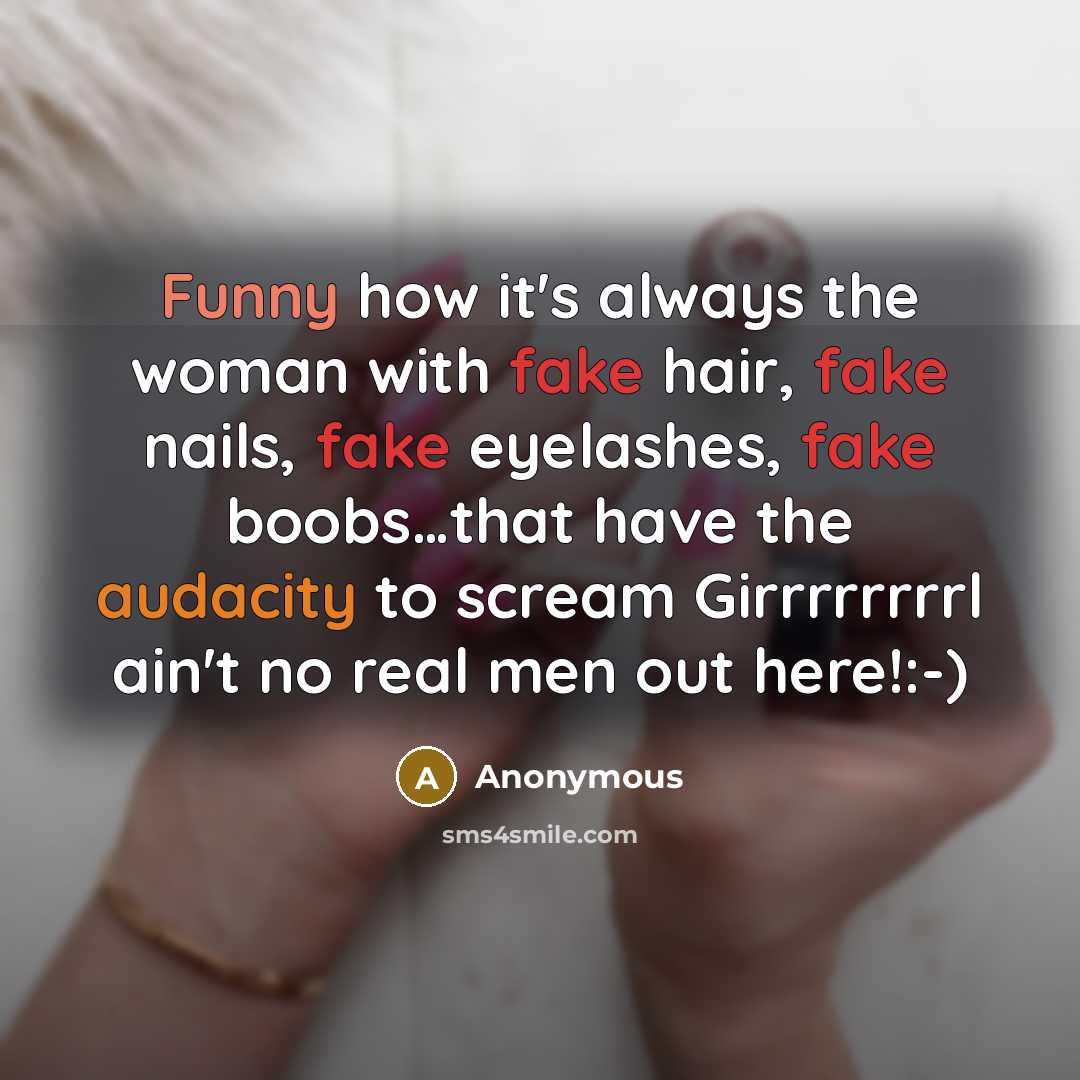 “Funny how it's always the woman with fake hair, fake nails, fake eyelashes, fake boobs…that have the audacity to scream Girrrrrrrrl ain't no real men out here!:-)” quote by Anonymous