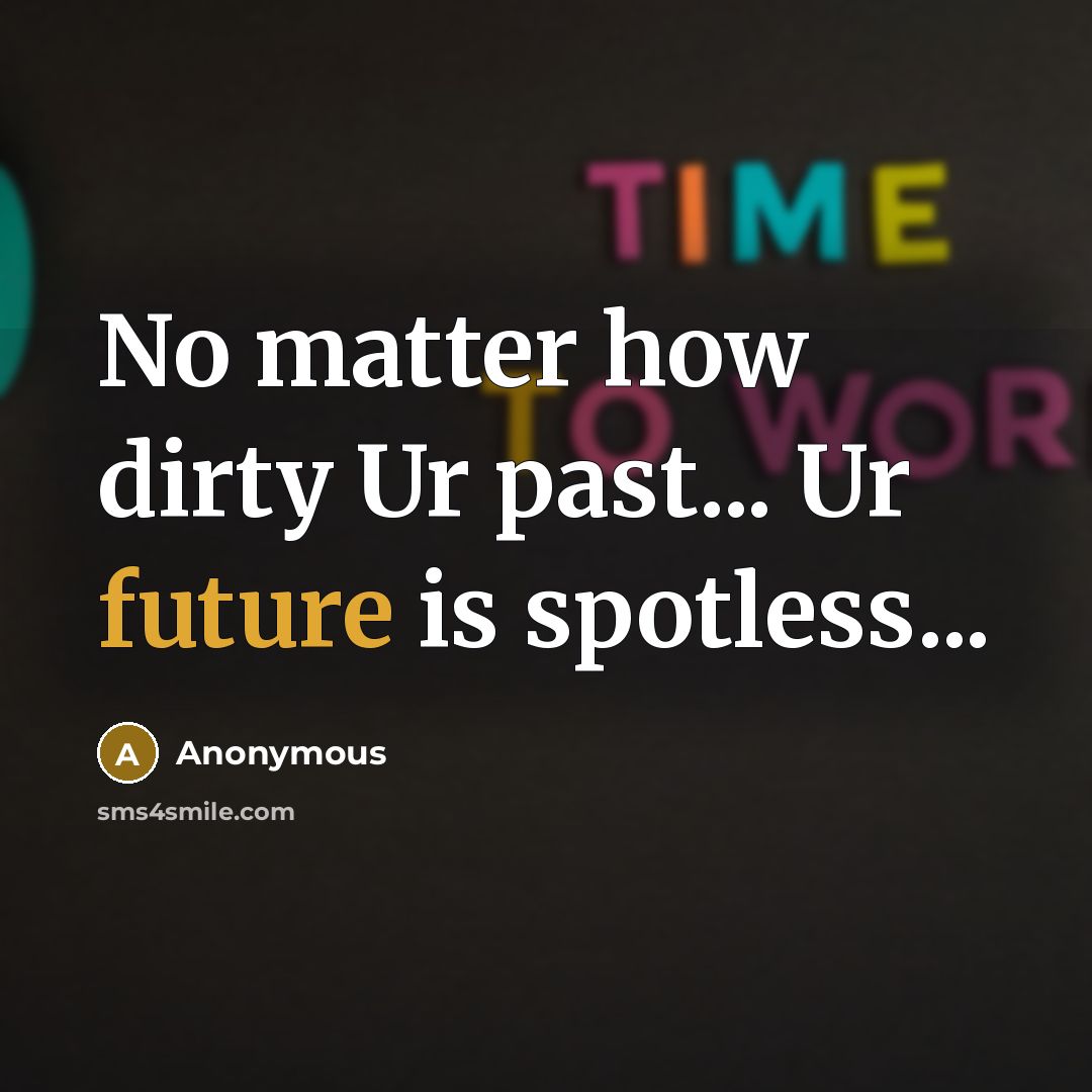 “No matter how dirty Ur past... Ur future is spotless...” quote by Anonymous