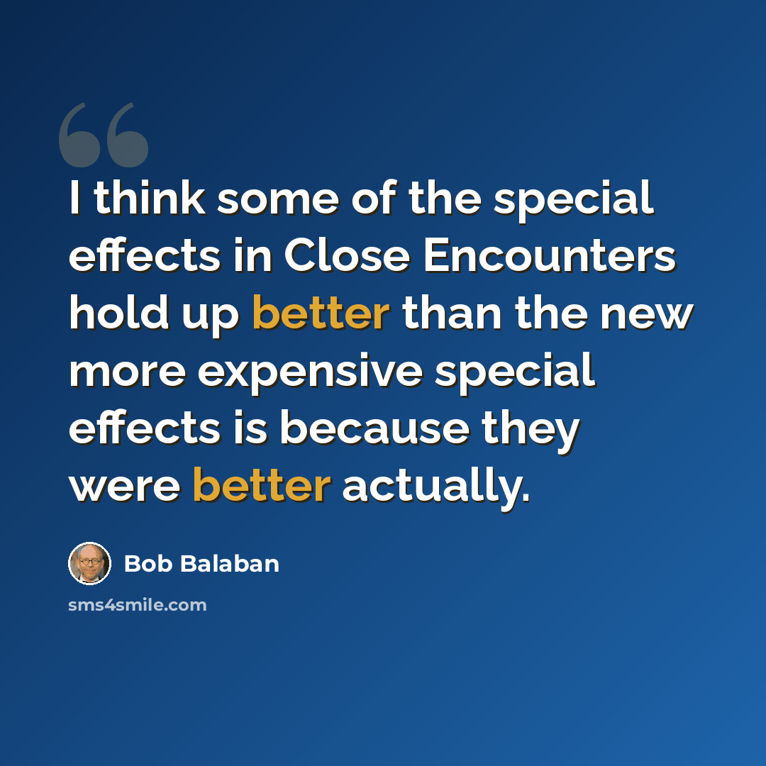 “I think some of the special effects in Close Encounters hold up better than the new more expensive special effects is because they were better actually.” quote by Bob Balaban
