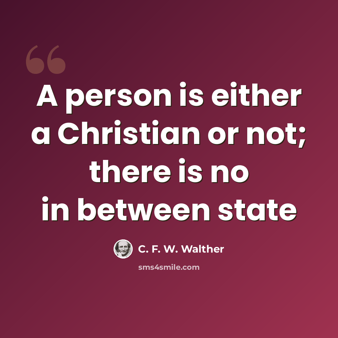 “A person is either a Christian or not; there is no in between state” quote by C. F. W. Walther