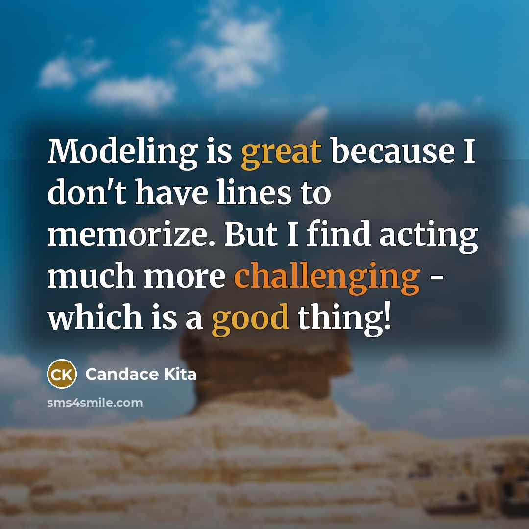 “Modeling is great because I don't have lines to memorize. But I find acting much more challenging - which is a good thing!” quote by Candace Kita