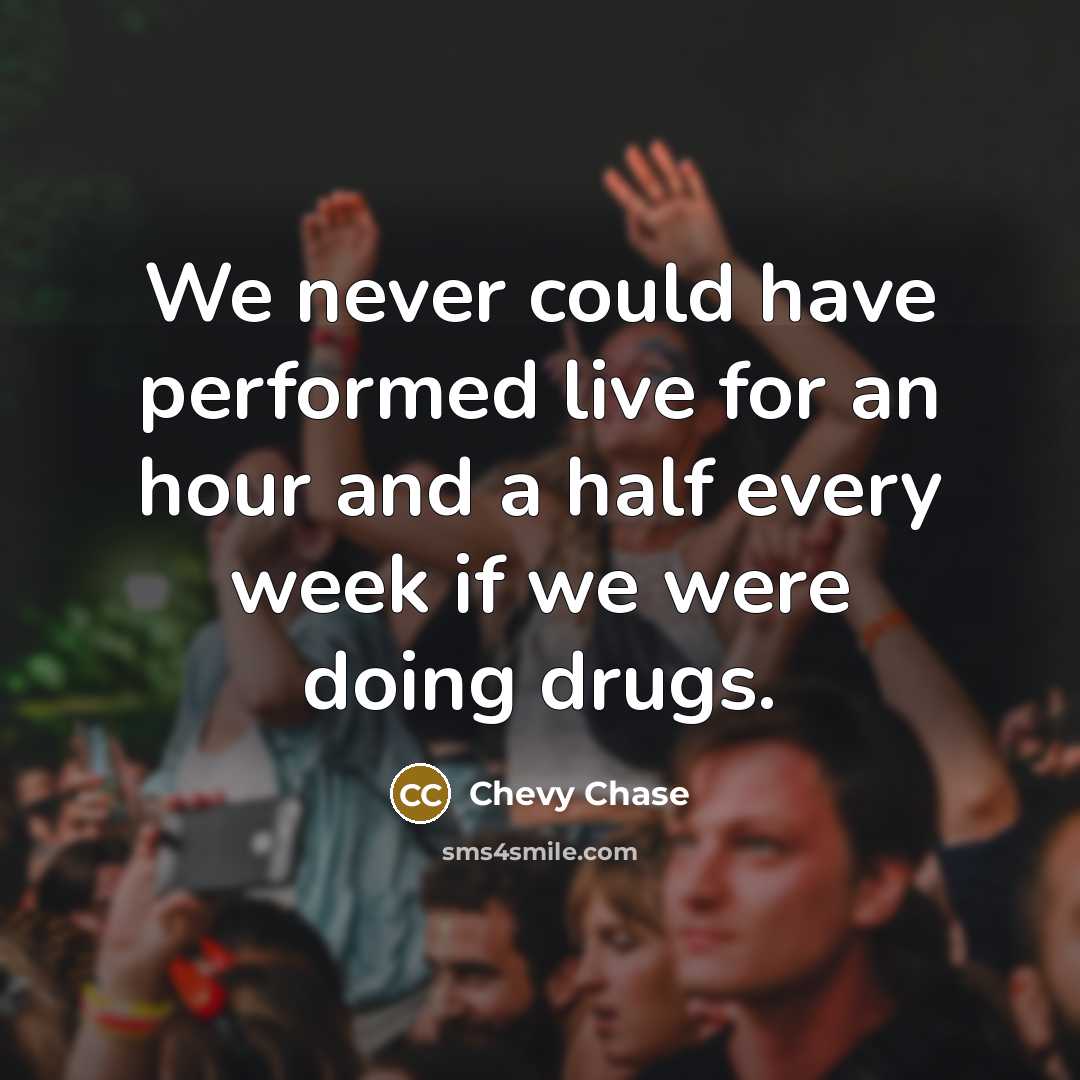“We never could have performed live for an hour and a half every week if we were doing drugs.” quote by Chevy Chase