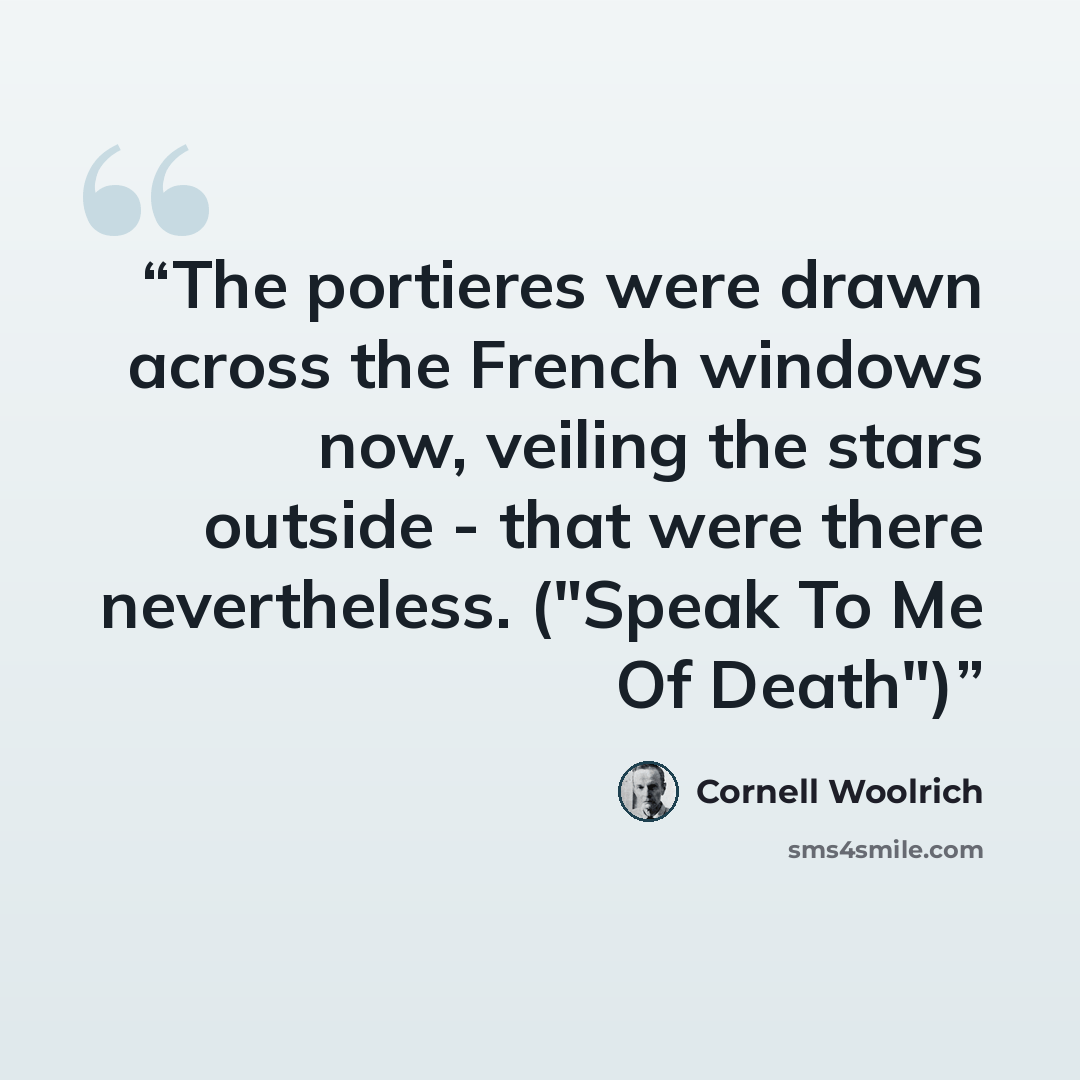 “The portieres were drawn across the French windows now, veiling the stars outside - that were there nevertheless. ("Speak To Me Of Death")” quote by Cornell Woolrich