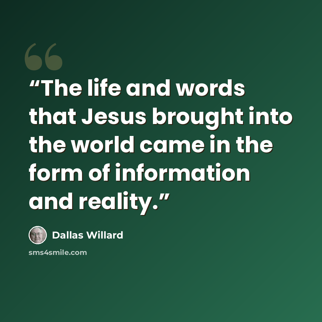 “The life and words that Jesus brought into the world came in the form of information and reality.” quote by Dallas Willard