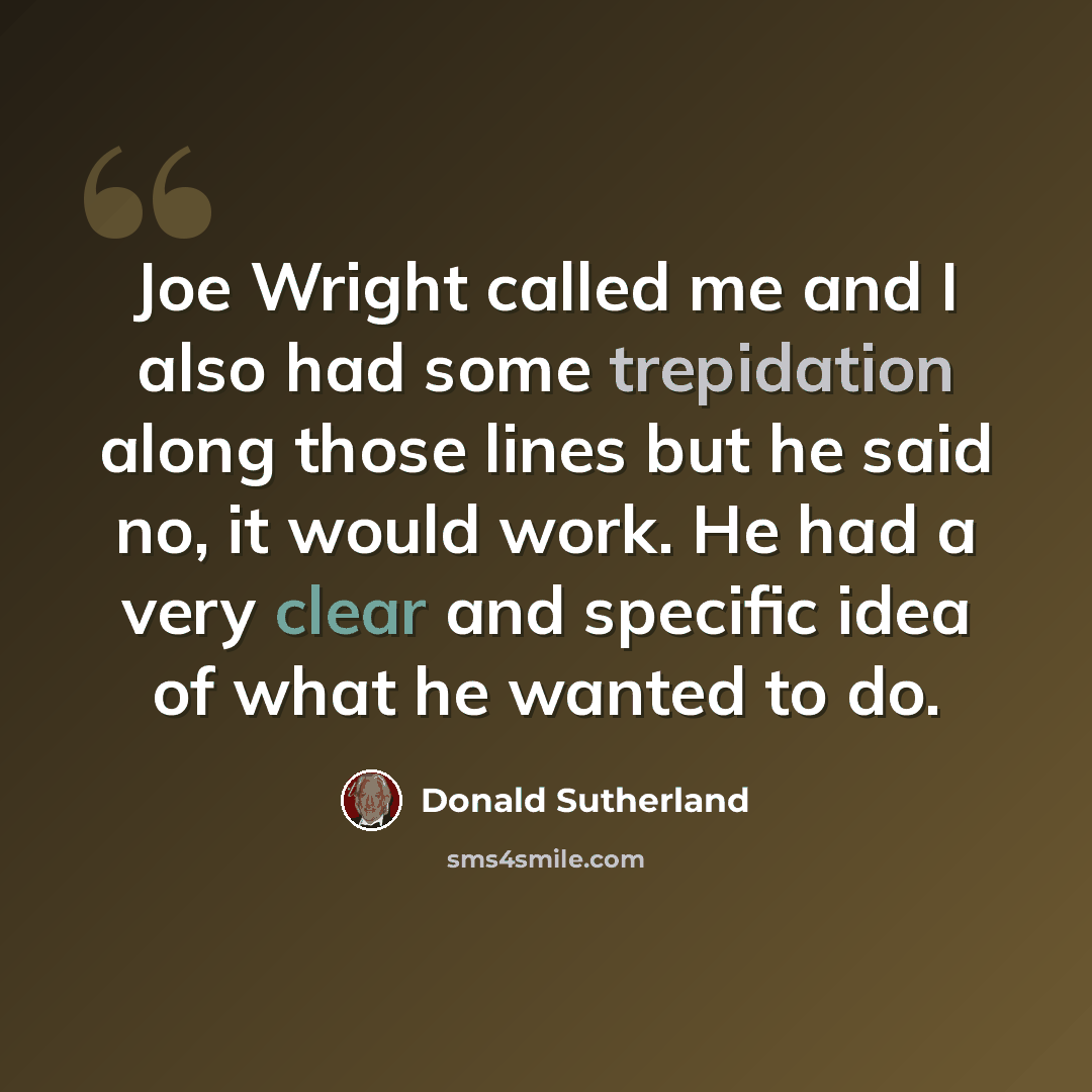 “Joe Wright called me and I also had some trepidation along those lines but he said no, it would work. He had a very clear and specific idea of what he wanted to do.” quote by Donald Sutherland