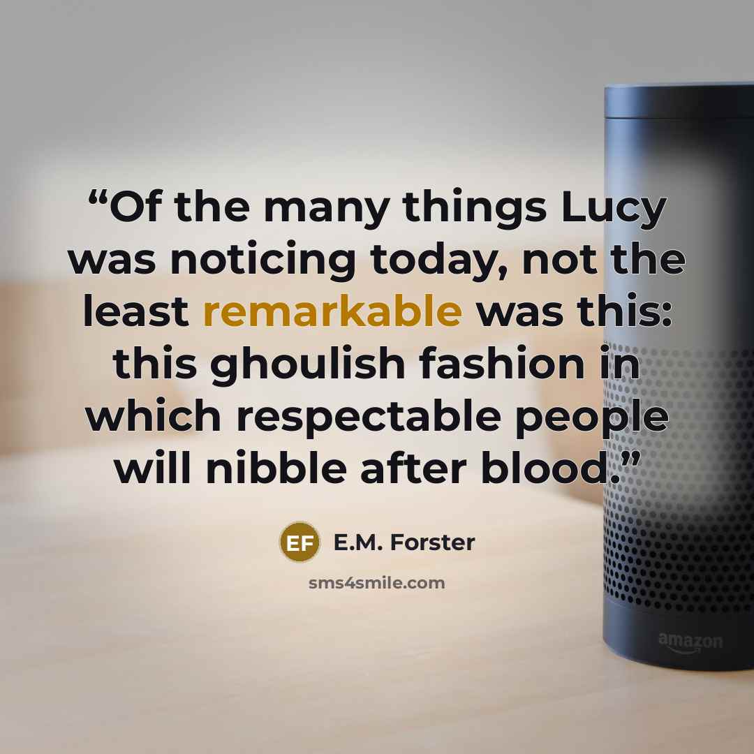 “Of the many things Lucy was noticing today, not the least remarkable was this: this ghoulish fashion in which respectable people will nibble after blood.” quote by E.M. Forster