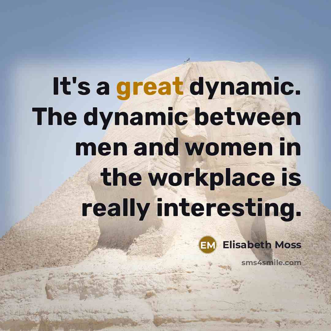 “It's a great dynamic. The dynamic between men and women in the workplace is really interesting.” quote by Elisabeth Moss