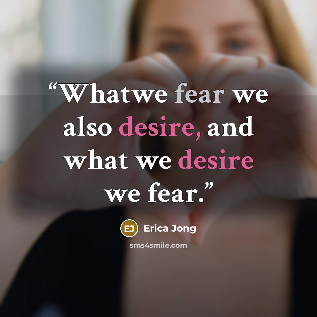 “Whatwe fear we also desire, and what we desire we fear.” quote by Erica Jong