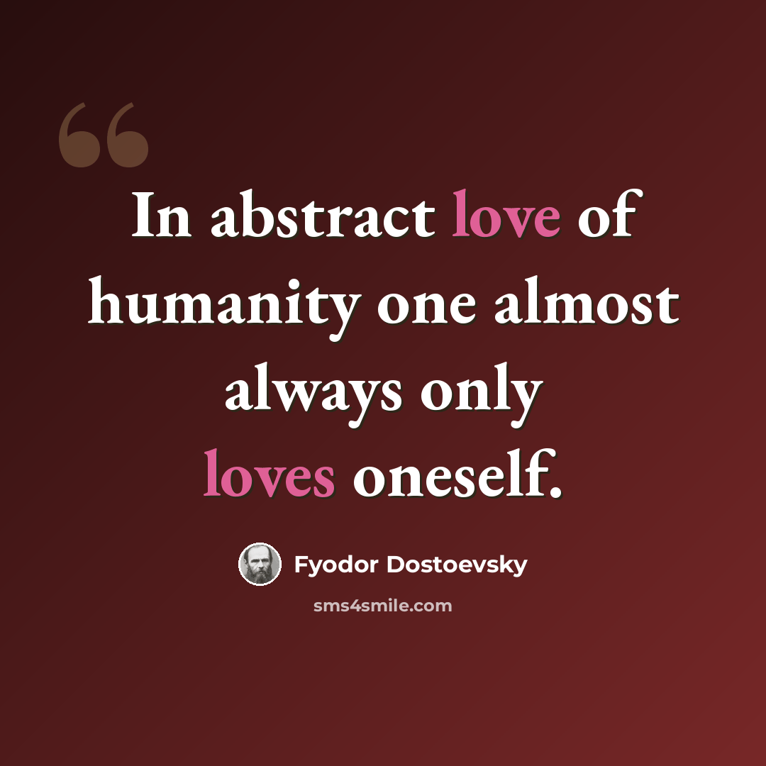 “In abstract love of humanity one almost always only loves oneself.” quote by Fyodor Dostoevsky