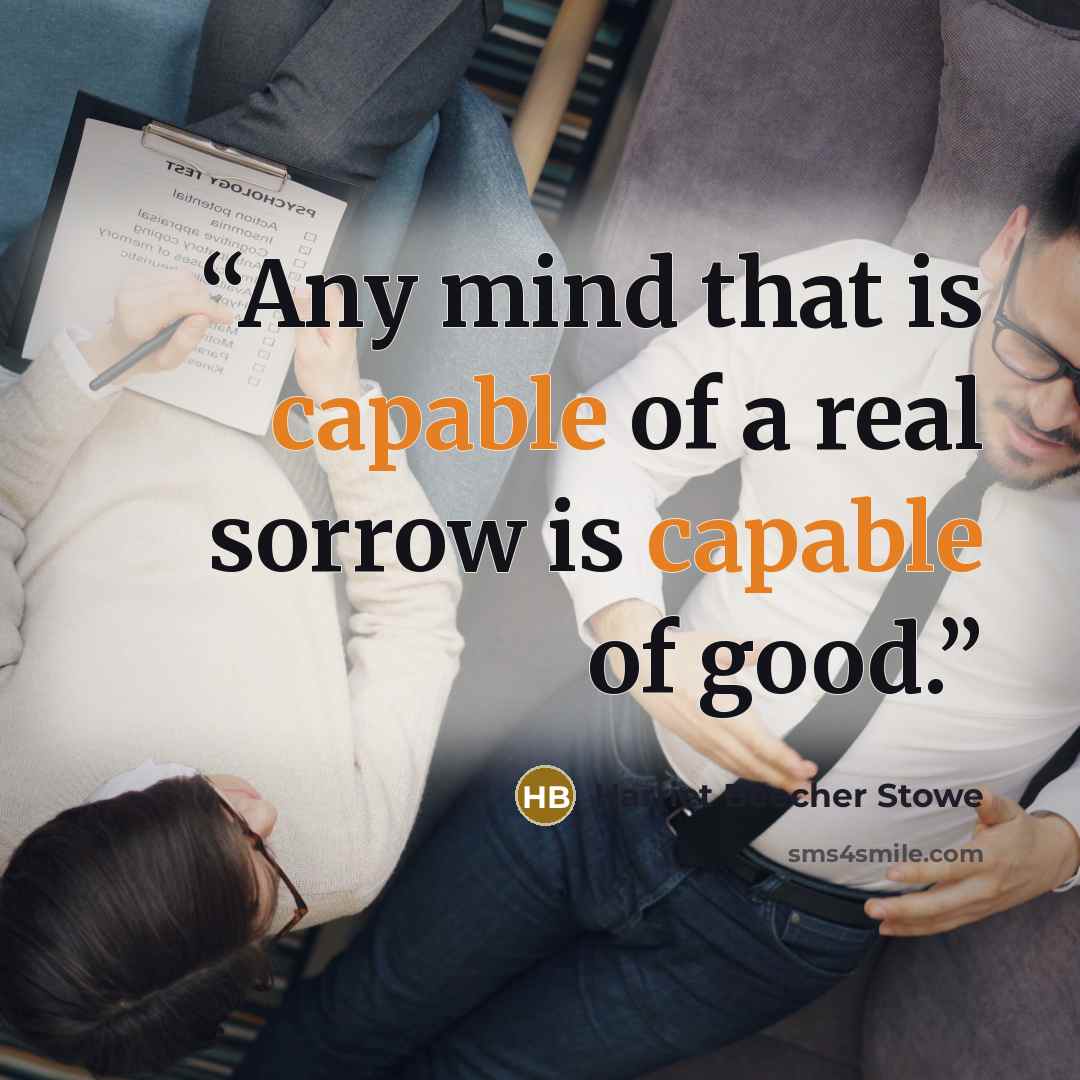“Any mind that is capable of a real sorrow is capable of good.” quote by Harriet Beecher Stowe